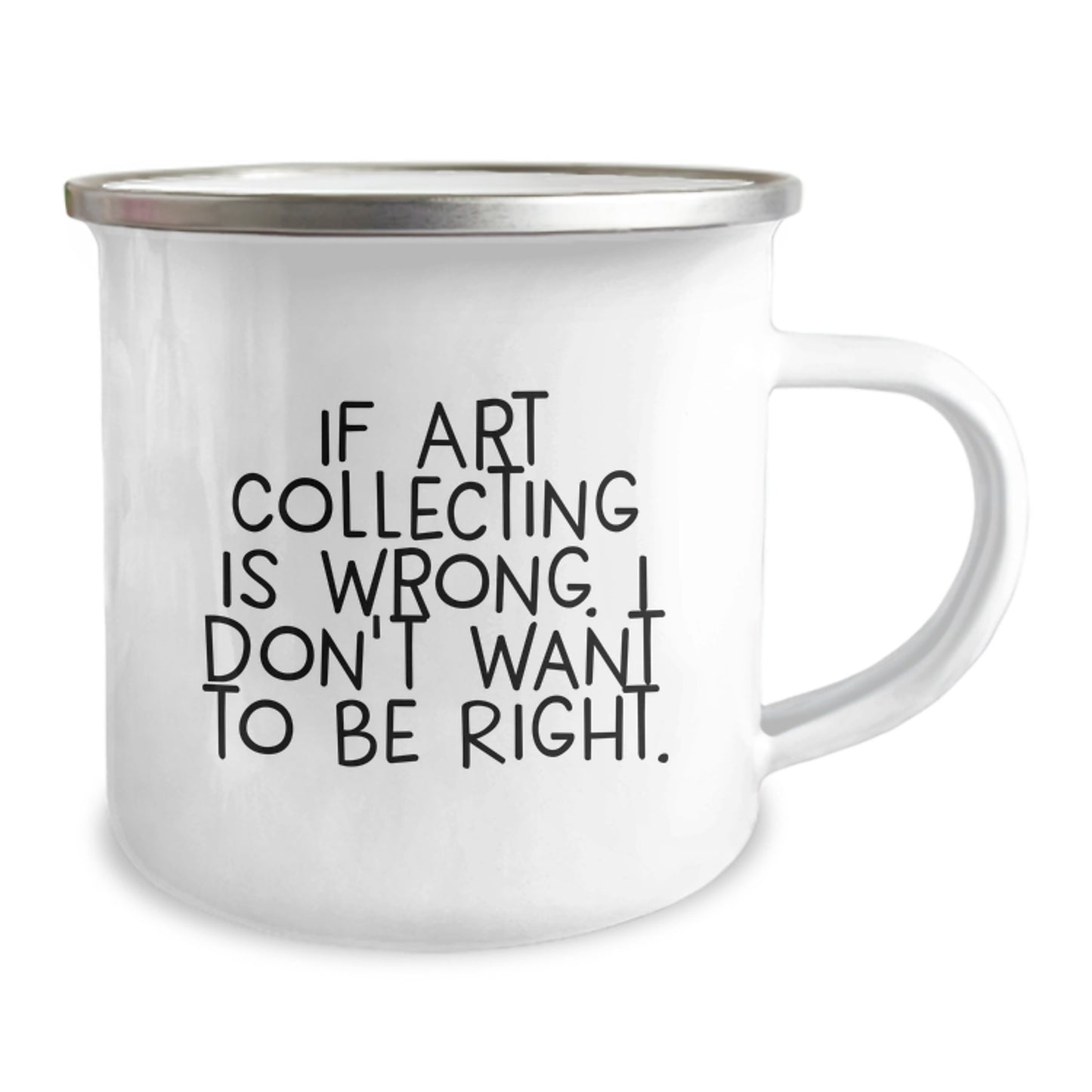 Funny Art Collecting Gifts from Friends to Art Collecting Enthusiasts - If Art Collecting Is Wrong, I Don't Want to Be Right, 12 oz Camping Mug - Image 2