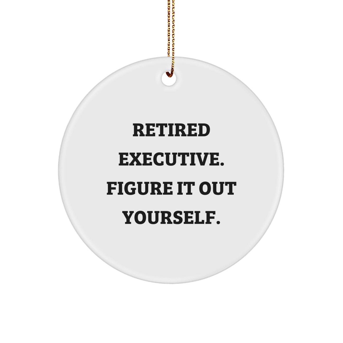 Executive Gifts from Friends - Funny Quote Circle Ornament, 'Retired Executive. Figure It Out Yourself.' - White, 2.75' Tall, 0.5 oz. - Image 1