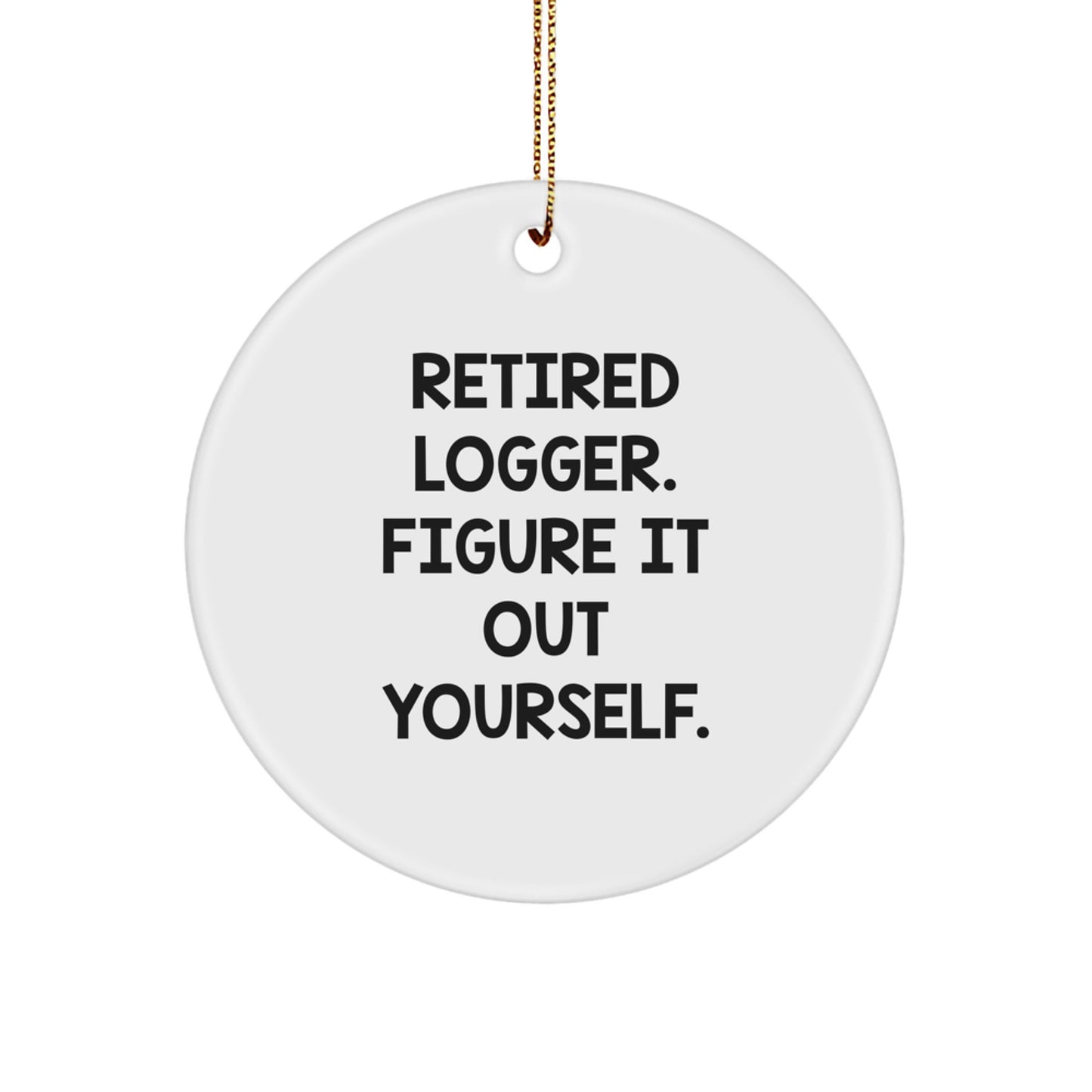 Funny Logger Gifts for Men, Unique Circle Ornament, Christmas Memorable Present from Friends to Logger, 'Retired Logger. Figure It Out Yourself.' - Image 1