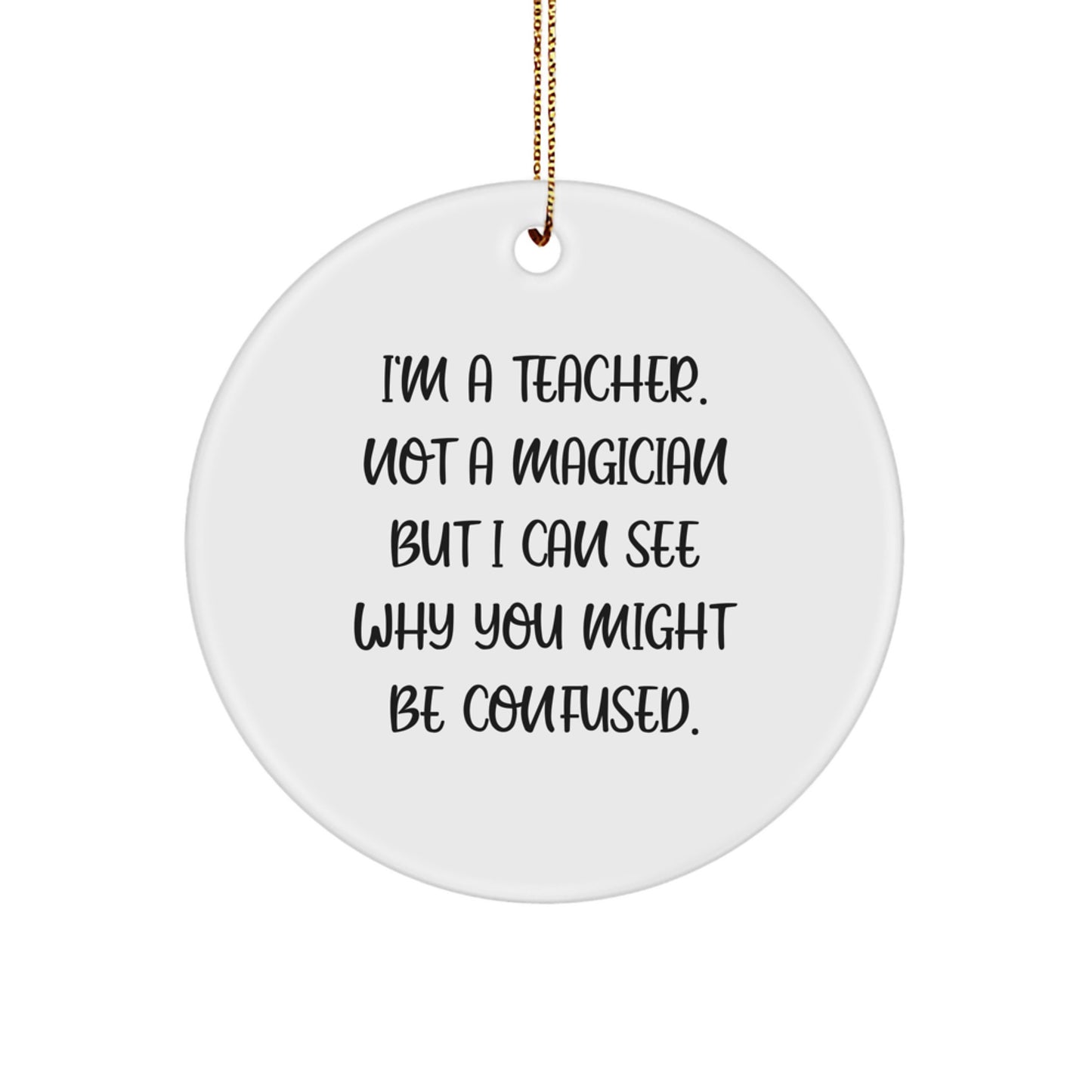 Funny Teacher Gifts from Friends - Unique Circle Ornament for Teachers - I'm A Teacher. Not A Magician But I Can See Why You Might Be Confused. Christmas - Image 1