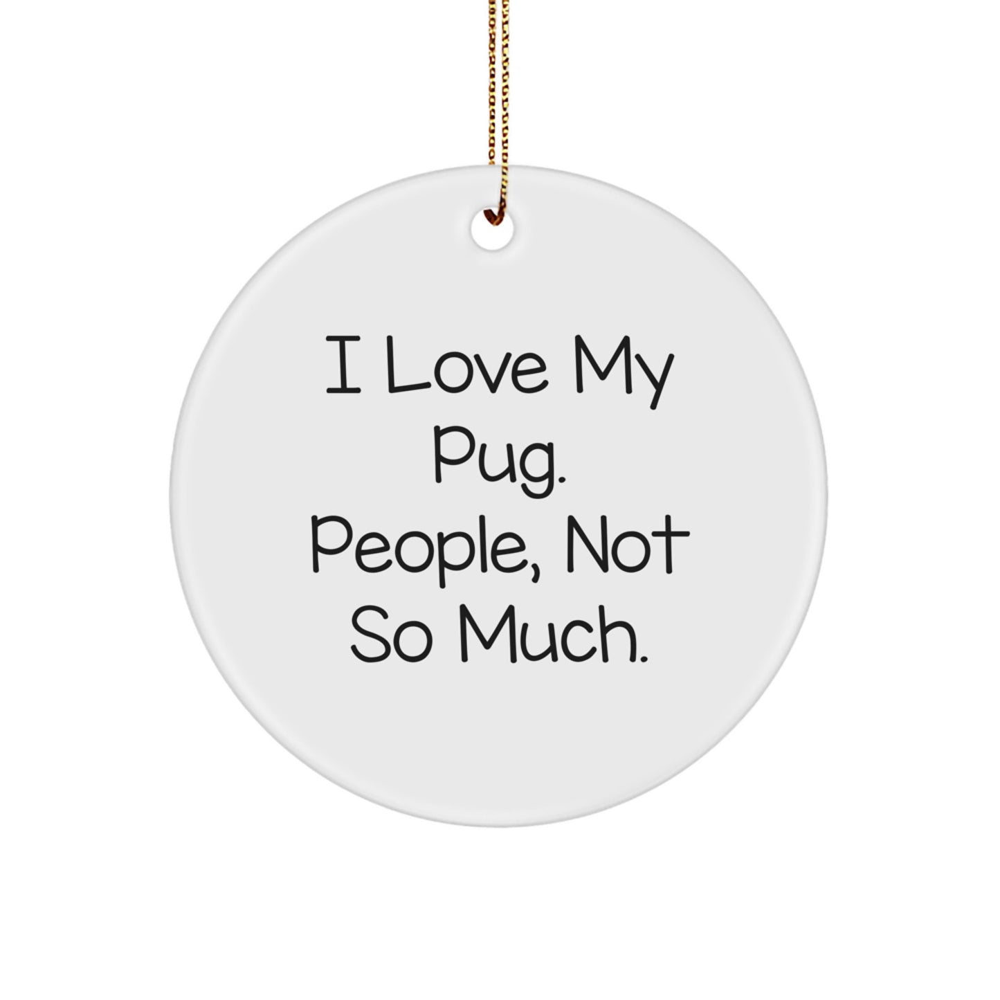 Pug Dog Lovers Gifts from Friends - Funny Circle Ornament for Christmas - I Love My Pug. People, Not So Much. - Image 1