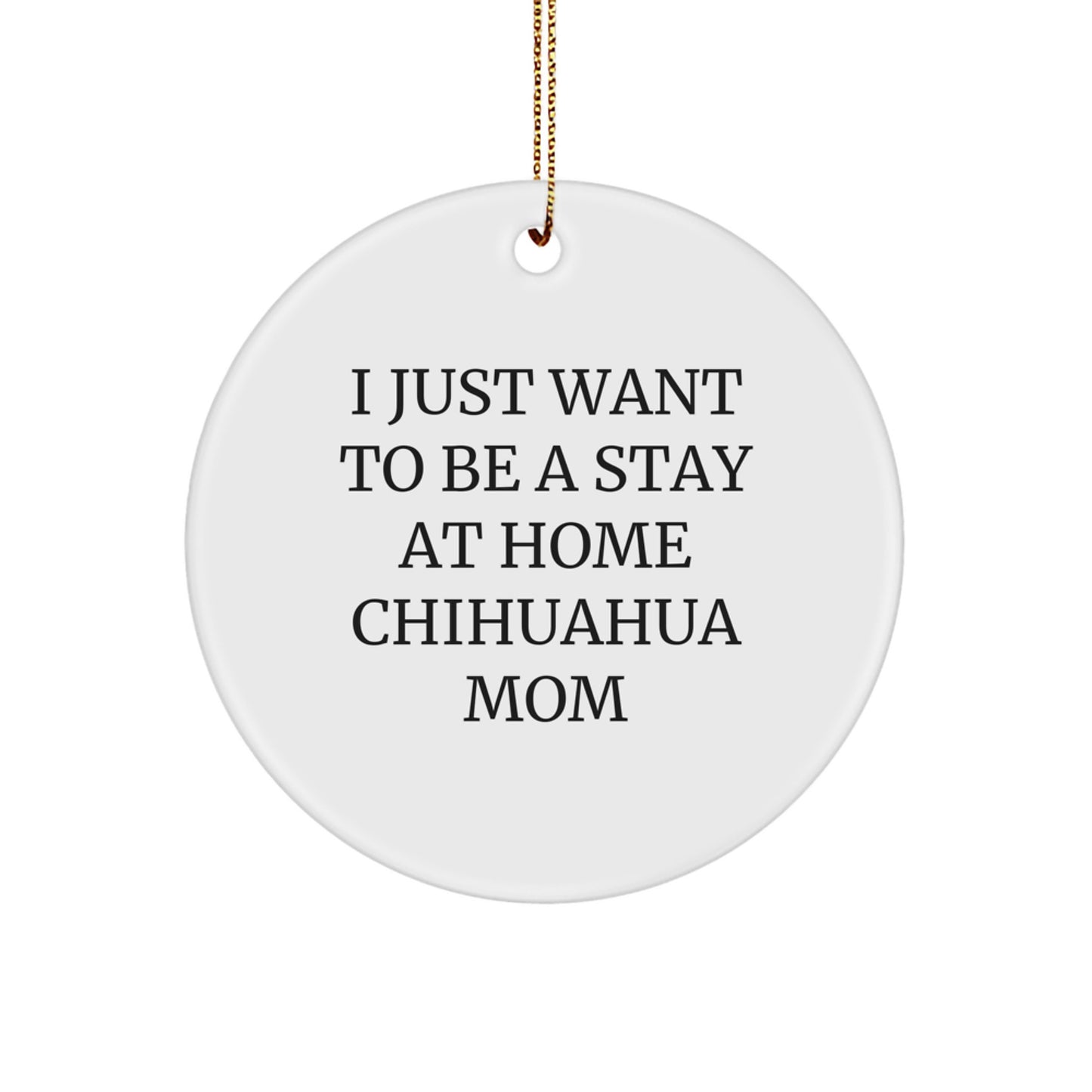 Funny Chihuahua Dog Mom Christmas Unique Gifts from Family to Women Circle Ornament, I 'Just Want To Be A Stay At Home Chihuahua Mom' Decoration - Image 1