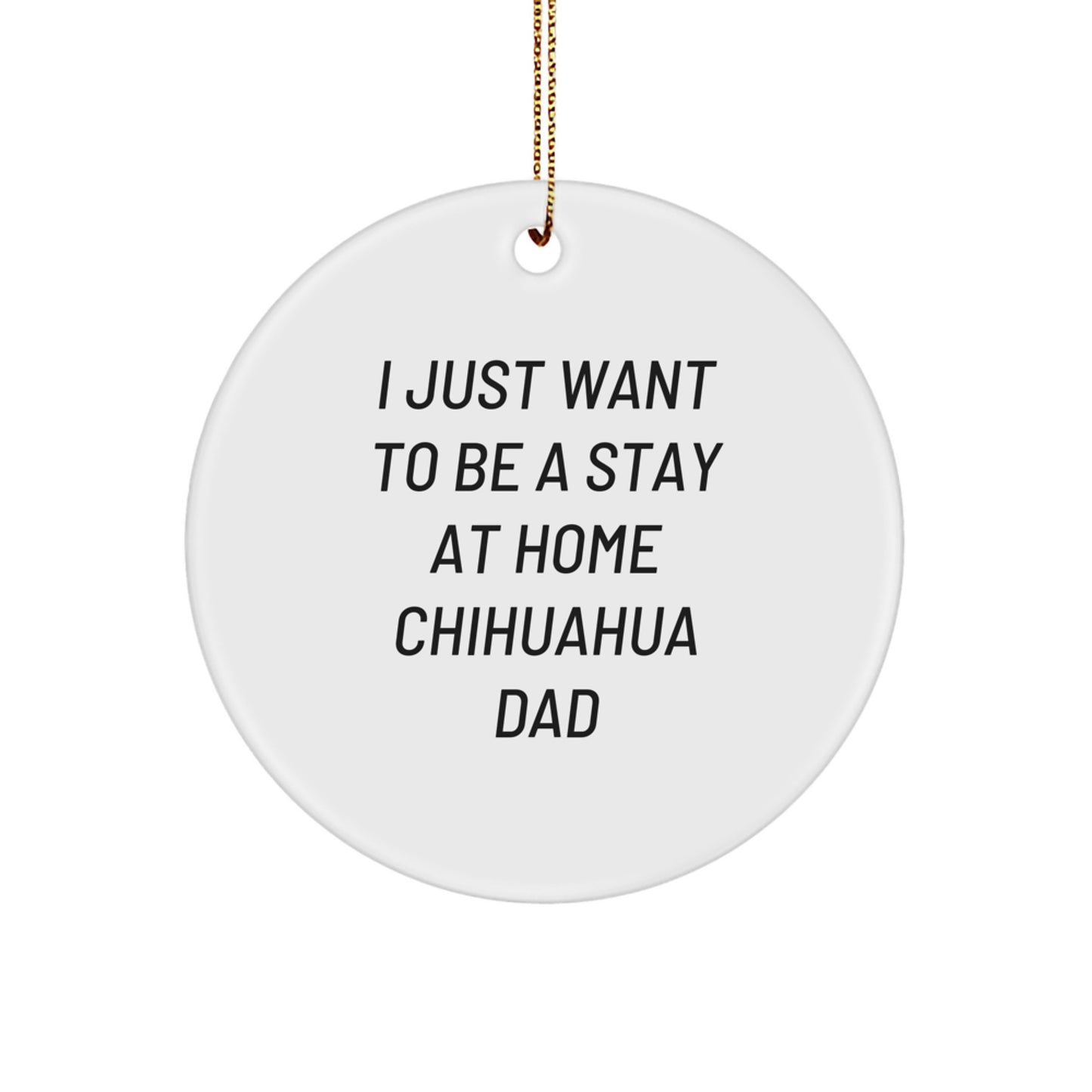 Funny Chihuahua Dog Enthusiast Gifts from Men for Chihuahua Dog Circle Ornament - I Just Want To Be A Stay At Home Chihuahua Dad, Christmas Unique Gifts - Image 1