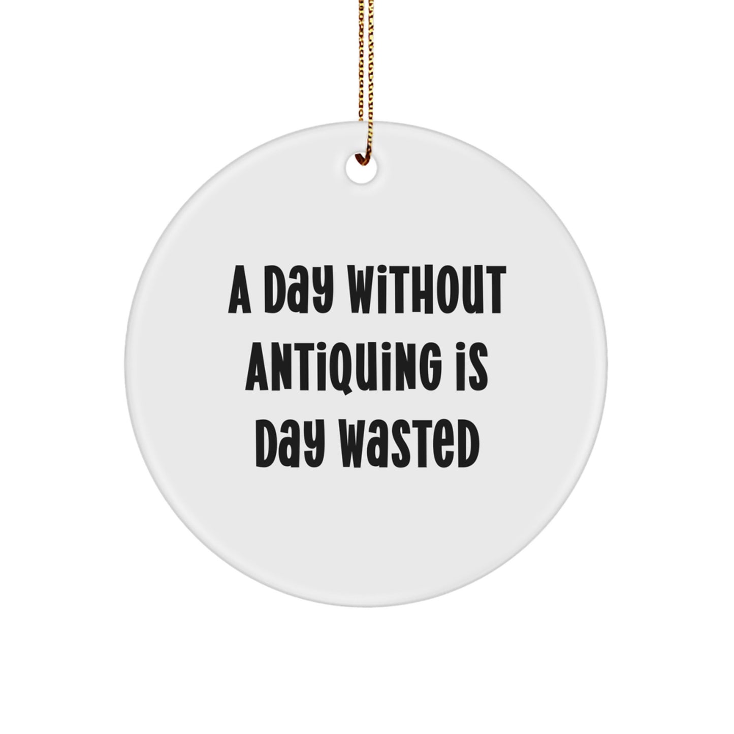 Antiquing Delight, Circle Ornament Gifts from Men for Antiquing Enthusiasts, 'A Day Without Antiquing Is Day Wasted', Unique Christmas Unique Gifts - Image 1