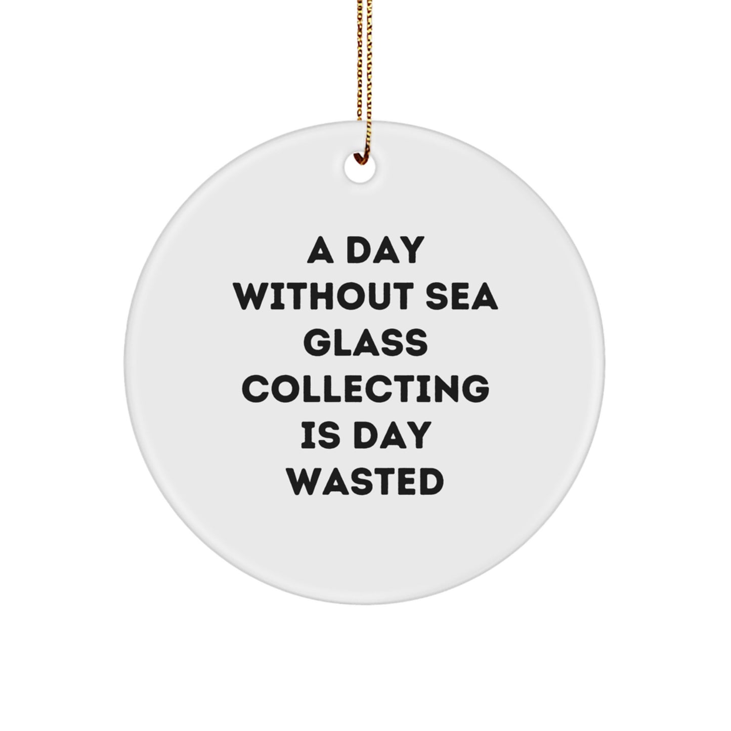 Sea Glass Collecting Gifts from Friends - Circle Ornament for 'A Day Without Sea Glass Collecting Is Day Wasted' Enthusiasts - Christmas Unique Gifts for Sea Glass Collecting Lovers - Image 1