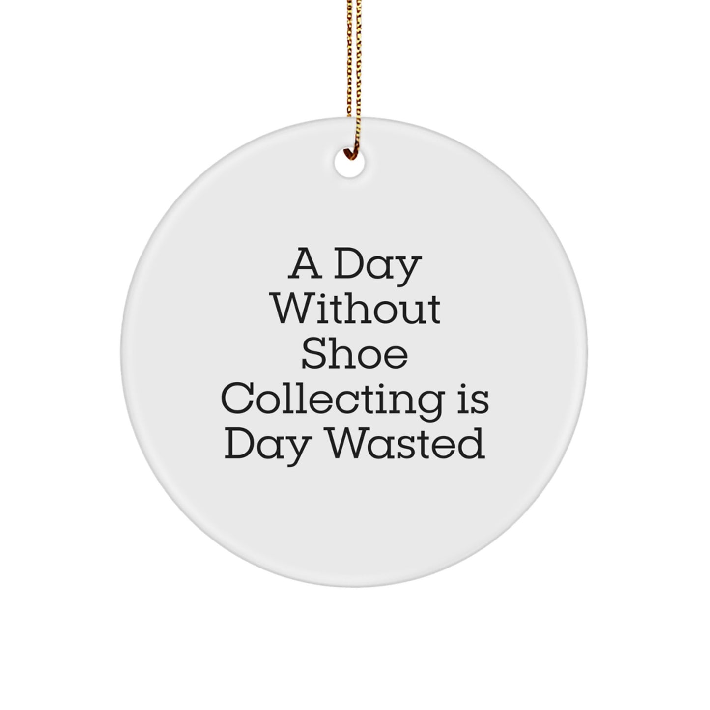 Shoe Collecting Gifts from Friends, 'A Day Without Shoe Collecting Is Day Wasted', Circle Ornament for Men, Women, or Coworkers, Perfect for Christmas Unique Gifts - Image 1