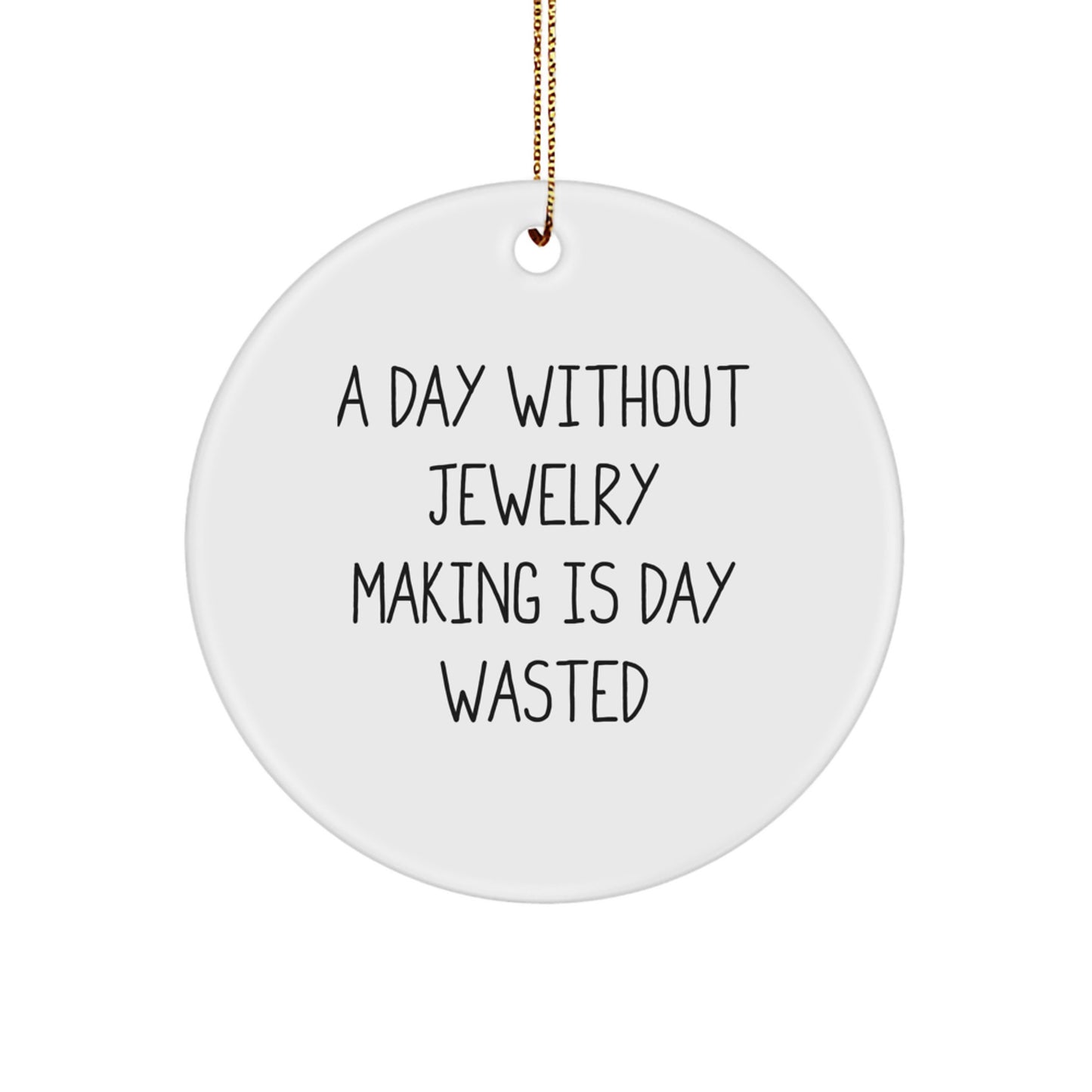 Funny Jewelry Making Gifts from Friends, Circle Ornament for Jewelry Enthusiasts, Inspirational Quote: A Day Without Jewelry Making Is Day Wasted, Christmas Unique Gifts - Image 1