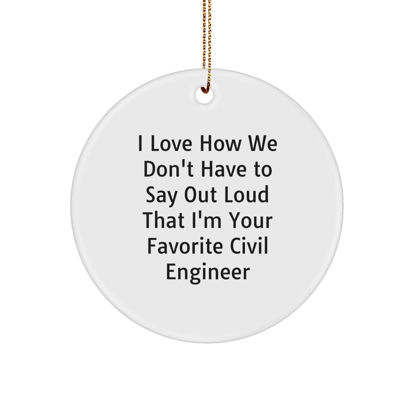 Funny Civil Engineer Circle Ornament Gifts from Friends and Family for Christmas - I Love How We Don't Have To Say Out Loud That I'm Your Favorite Civil Engineer - Image 1