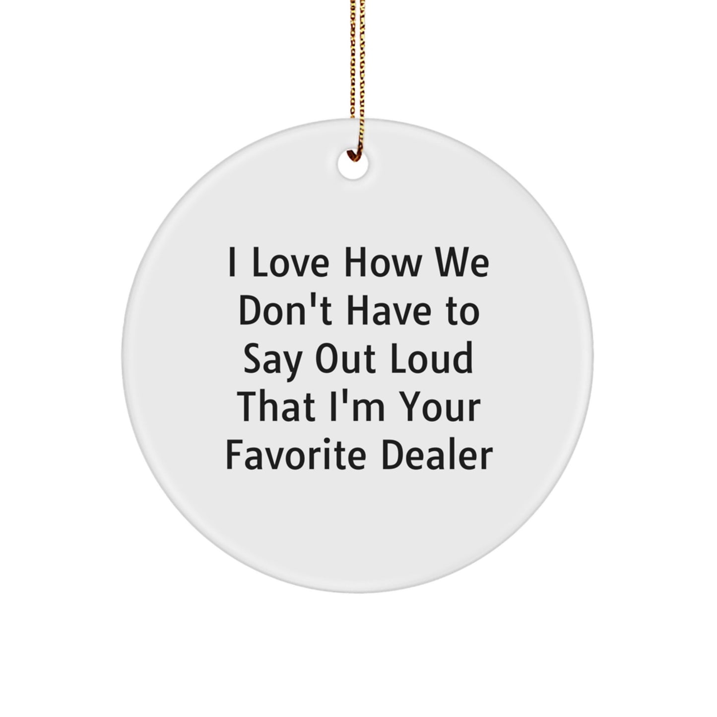 Funny Dealer Gifts: 'I Love How We Don't Have To Say Out Loud That I'm Your Favorite Dealer' Circle Ornament, Gifts from Friends, Gifts for Dealer, Christmas Unique Gifts - Image 1