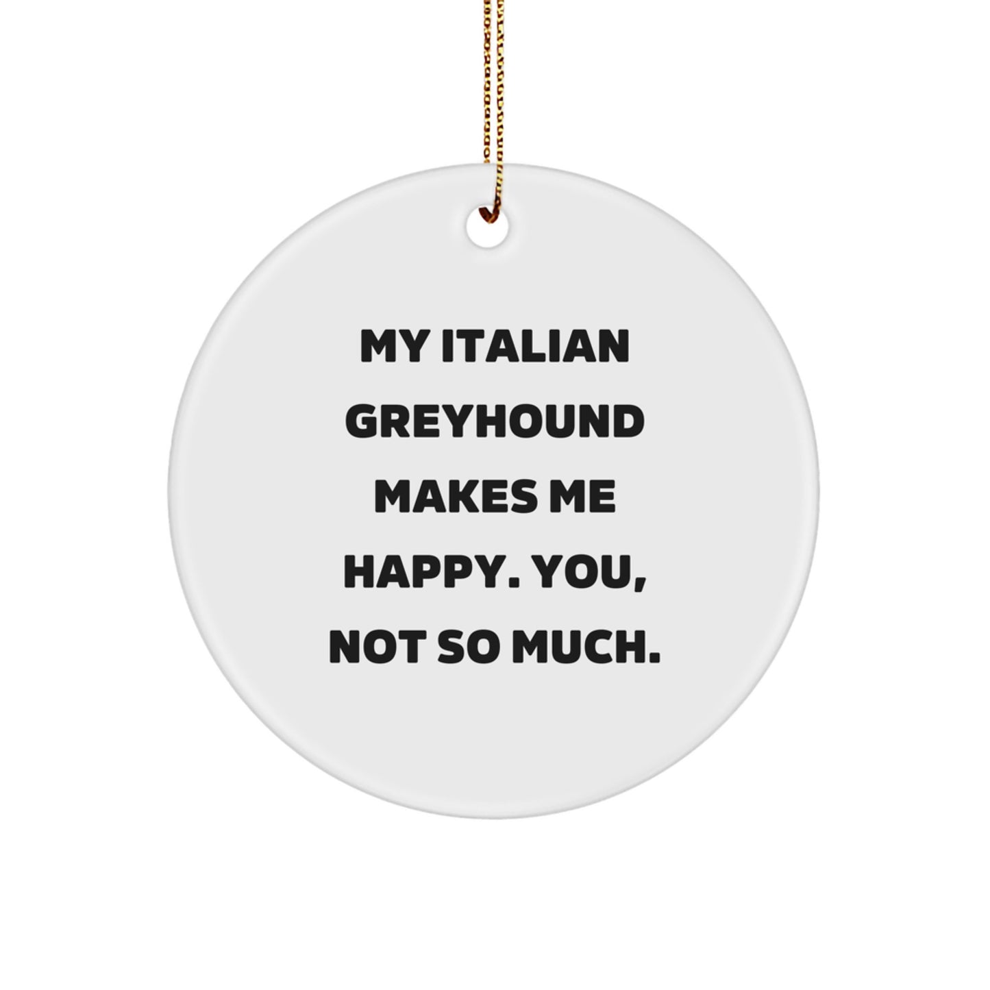 Italian Greyhound Dog Lover's Christmas Unique Gift, 'My Italian Greyhound Makes Me Happy. You, Not So Much.' Circle Ornament Gifts from Friends, Family, or Coworkers - Image 1