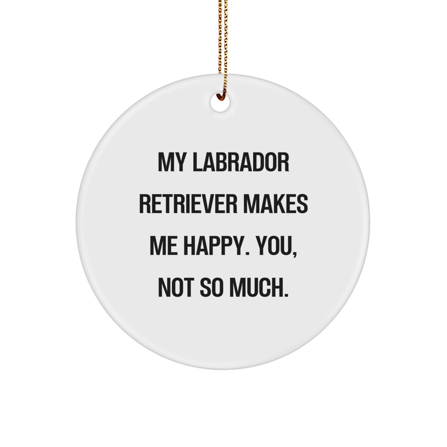 Funny Labrador Retriever Dog Circle Ornament Gifts from Friends - 'My Labrador Retriever Makes Me Happy. You, Not So Much.' Christmas Unique Gifts for Labrador Retriever Dog Lovers - Image 1