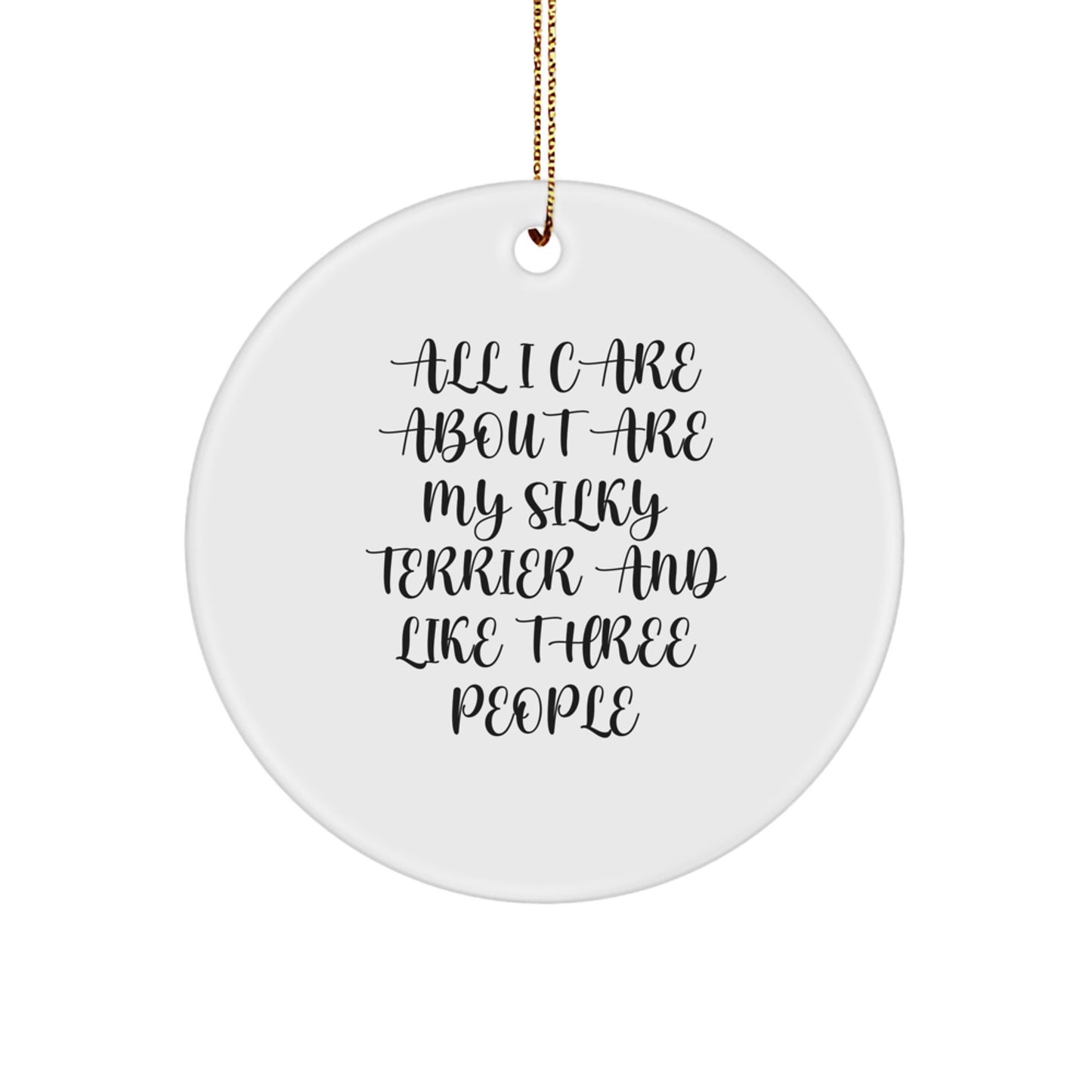 Silky Terrier Dog Lovers' Christmas Unique Gift, Circle Ornament, 'All I Care About Are My Silky Terrier And Like Three People' Funny Quote, Gifts from Family for Silky Terrier Dog Owners - Image 1