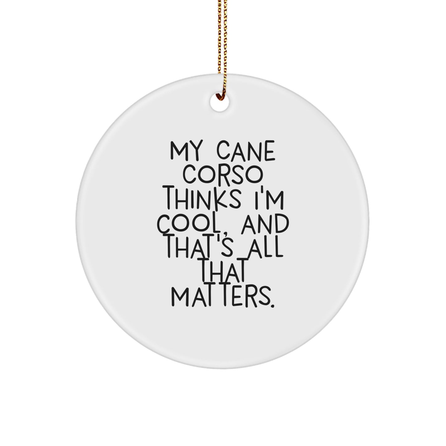 Funny Cane Corso Dog Gifts from Men to Friends, Christmas Unique Circle Ornaments, 'My Cane Corso Thinks I'm Cool, And That's All That Matters', - Image 1
