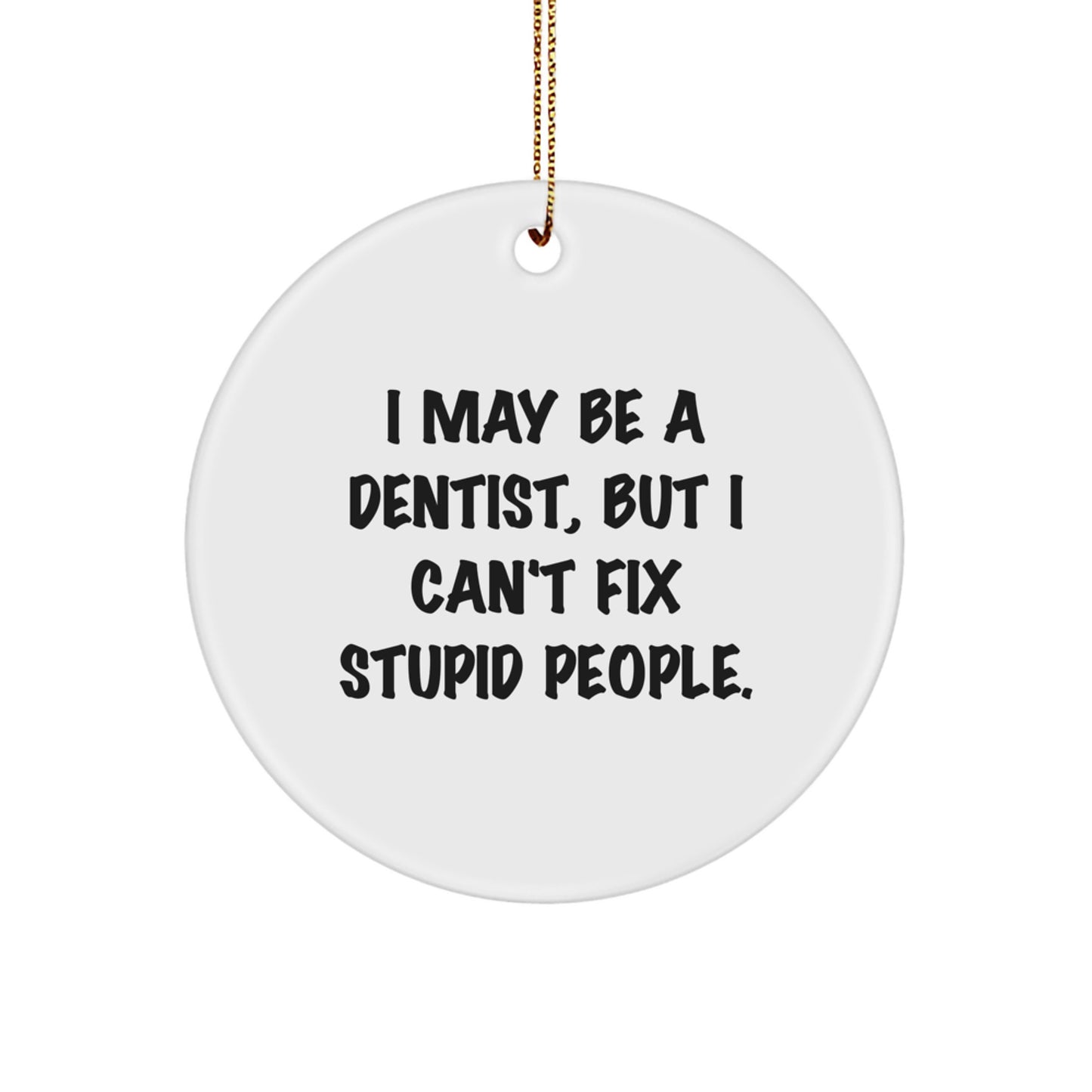 Funny Dentist Gifts from Friends for Christmas Unique Circle Ornament I 'May Be A Dentist, But I Can't Fix Stupid People. - Image 1