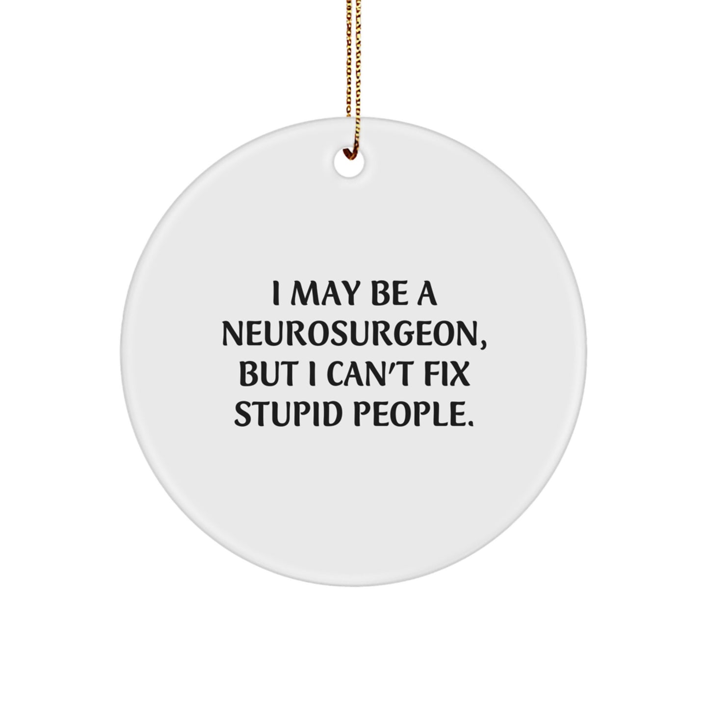 Funny Neurosurgeon Gifts, Circle Ornament, Christmas Unique Presents from Friends to Neurosurgeon Men, I May Be A Neurosurgeon, But I Can't Fix Stupid People. - Image 1