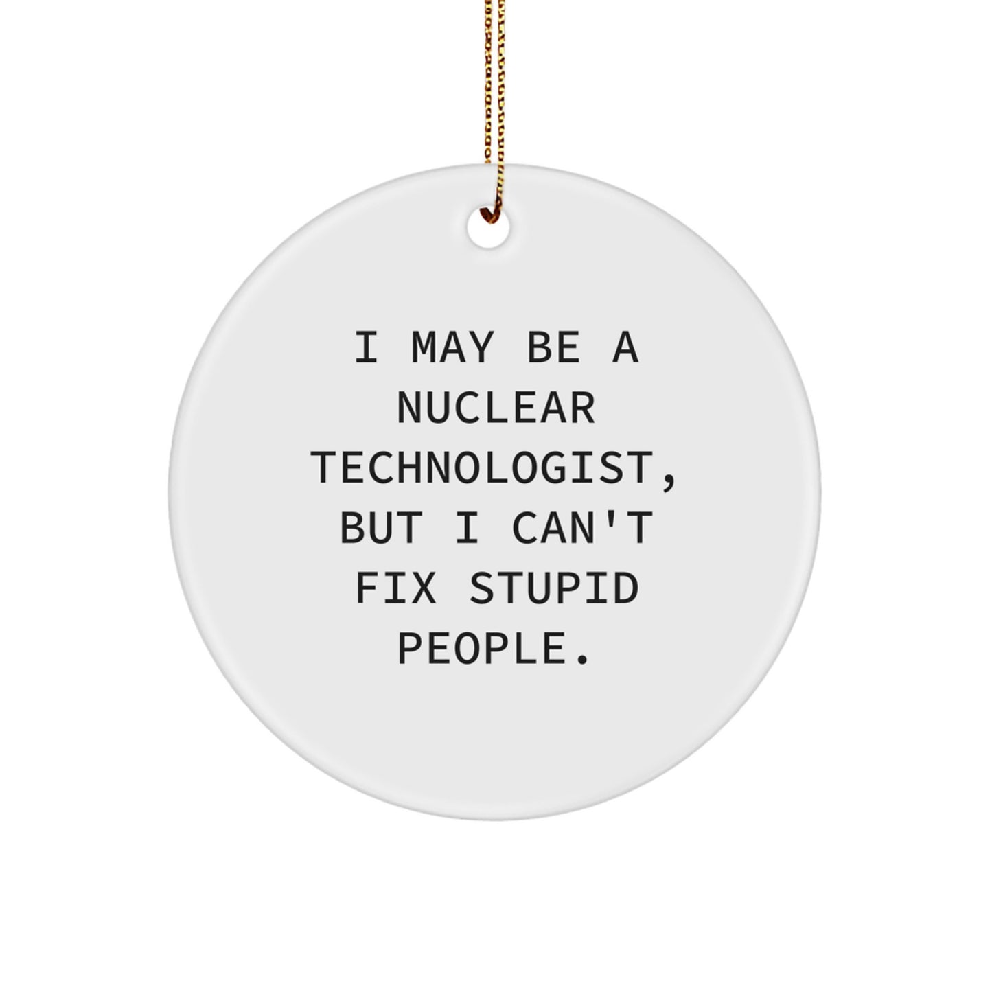 Funny Nuclear Technologist Gifts from Friends and Family for Christmas - I May Be A Nuclear Technologist, But 'Stupid People' Are Everywhere - Circle Ornament - Image 1