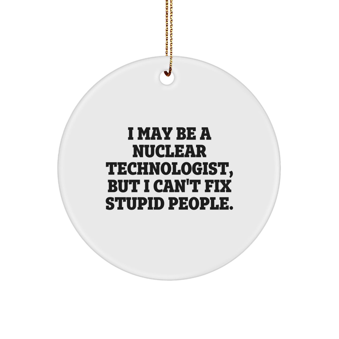 Funny Nuclear Technologist Gifts for Men - I May Be A Nuclear Technologist, But I Can't Fix Stupid People. Christmas Unique Circle Ornament from Friends - Image 1