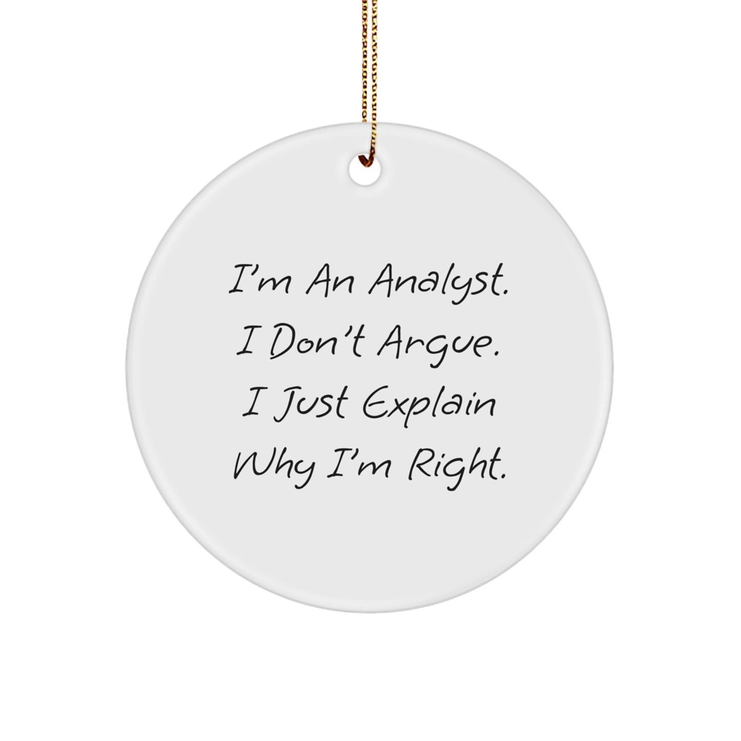 Funny Analyst Gifts from Friends and Family, Men or Women, Unique Christmas Unique Gifts for Analysts, I'm An Analyst. I Don't Argue. I Just Explain Why I'm Right. Circle Ornament - Image 1