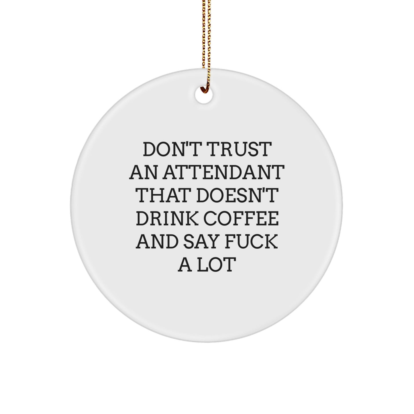 Funny Attendant Gifts from Friends for Attendants - Circle Ornament, Don't Trust An 'Attendant That Doesn't Drink Coffee And Say F--k A Lot' Christmas Unique Gifts - Image 1