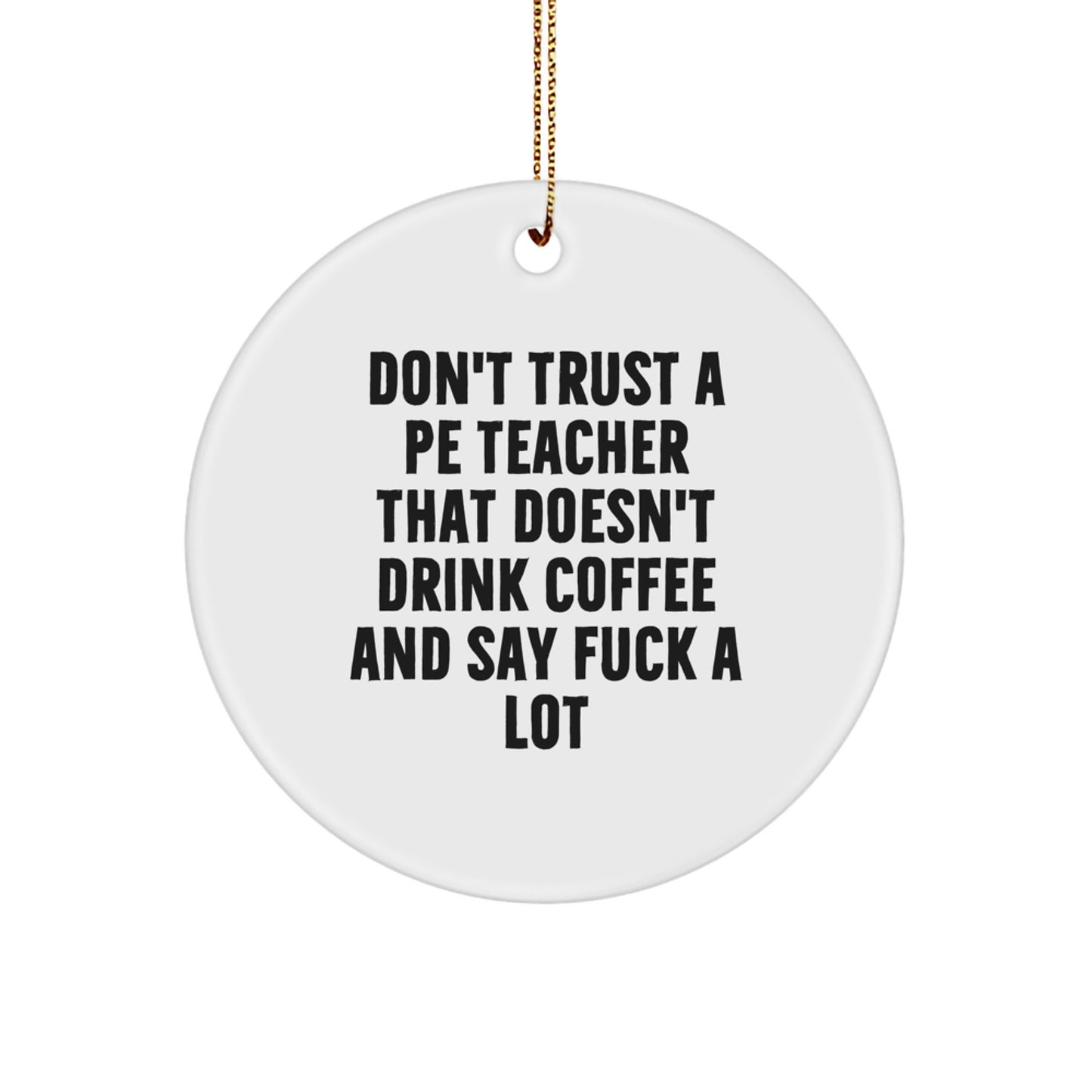 Funny PE Teacher Gifts for Him, Circle Ornament from Friends, Don't Trust a PE Teacher That Doesn't Drink Coffee and Say F--k A Lot, Christmas Unique - Image 1