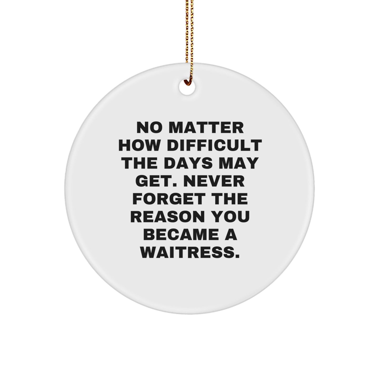 Funny Waitress Gifts from Friends for Waitress Christmas Unique Circle Ornament, No Matter How Difficult The Days May Get. Never Forget The Reason You Became A Waitress. - Image 1