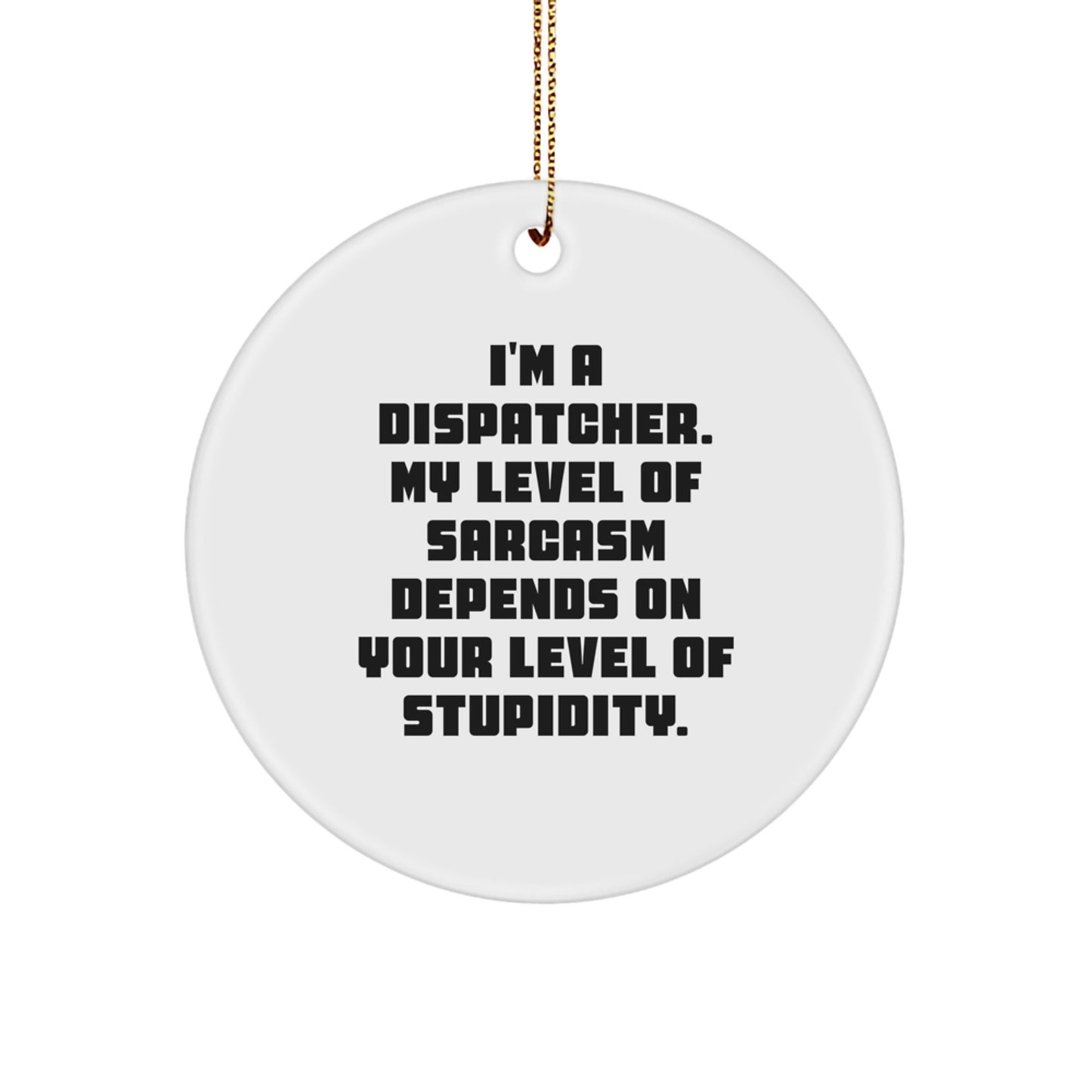 Funny Dispatcher Gifts, Unique Circle Ornament, Christmas, I'm A Dispatcher My Level Of Sarcasm Depends On Your Level Of Stupidity, Gifts from Dispatchers to Dispatchers - Image 1