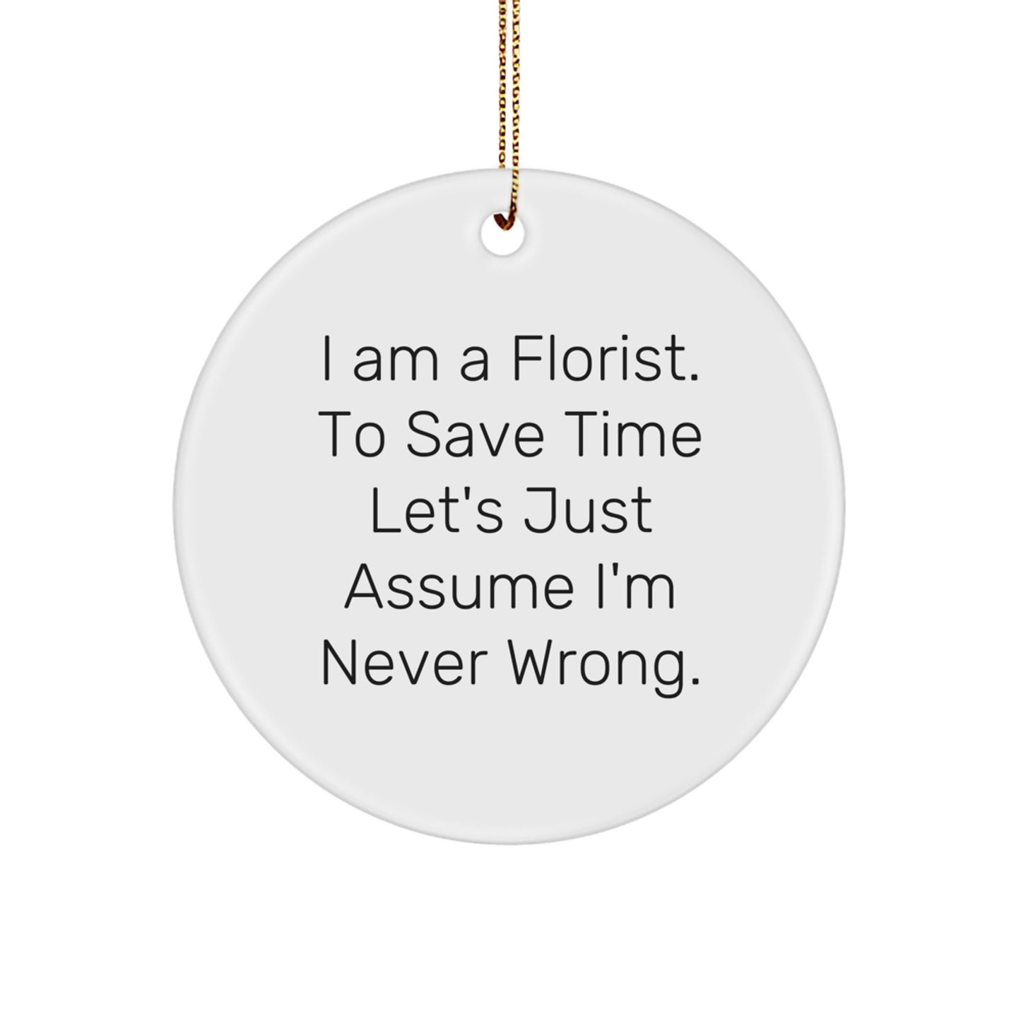 Funny Florist Gifts - Circle Ornament for Florist Friends - Gifts from Men or Women - 'I Am A Florist. To Save Time Let's Just Assume I'm Never Wrong.' - Christmas Unique Gifts for Florist - Image 1