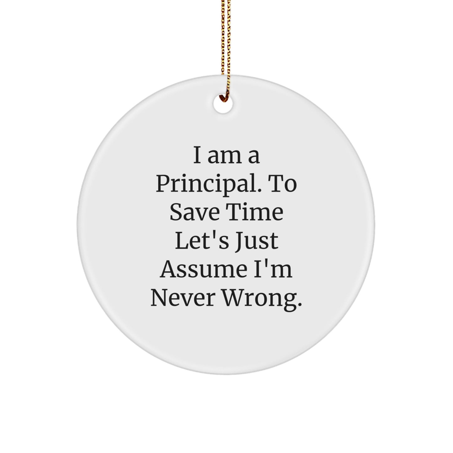 Funny Principal Circle Ornament, I Am A Principal. To Save Time Let's Just Assume I'm Never Wrong., Gifts for Principal from Friends, Christmas Unique Presents - Image 1