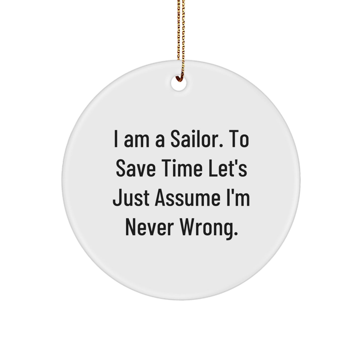 Sailor Gifts from Men to Friends - Funny Circle Ornament, I Am A Sailor. To Save Time Let's Just Assume I'm Never Wrong., Christmas Unique Presents - Image 1
