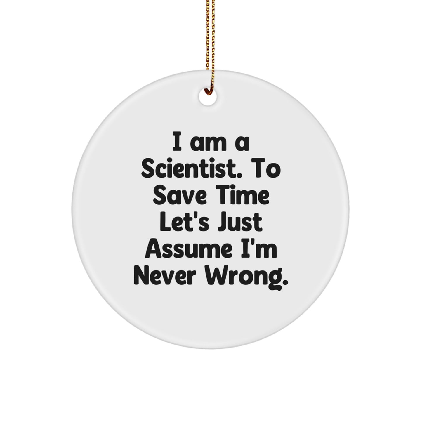 Funny Scientist Gifts for Men, Women, or Friends - I Am A Scientist. To Save Time Let's Just Assume I'm Never Wrong. Circle Ornament, Christmas Unique Presents - Image 1