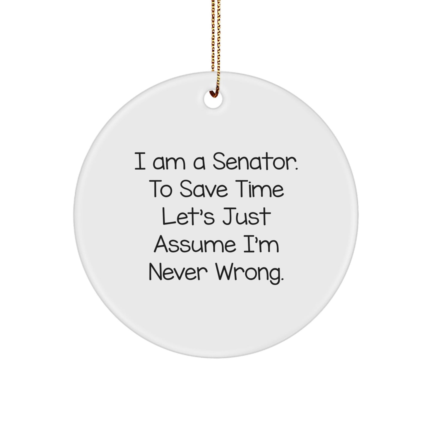 Senator Circle Ornament, Funny Quote 'I Am A Senator. To Save Time Let's Just Assume I'm Never Wrong.' Gifts for Senator, Christmas Unique Gifts from Friends - Image 1