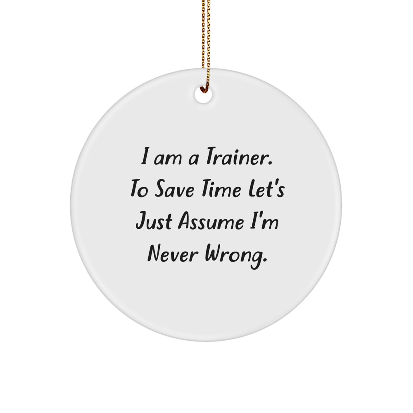 Funny Trainer Gifts from Friends and Family - I Am A Trainer. To Save Time Let's Just Assume I'm Never Wrong. - Christmas Circle Ornament for Trainers - Image 1