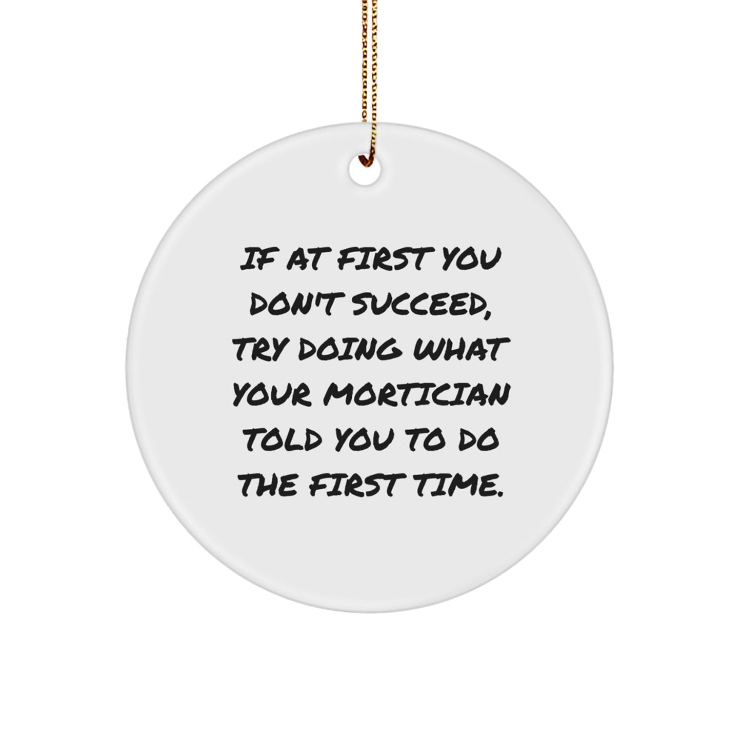 Funny Mortician Gifts from Men to Friends, Mortician Circle Ornament for Christmas Unique Gifts, 'If At First You Don't Succeed Try Doing What Your Mortician Told You To Do The First Time' - Image 1