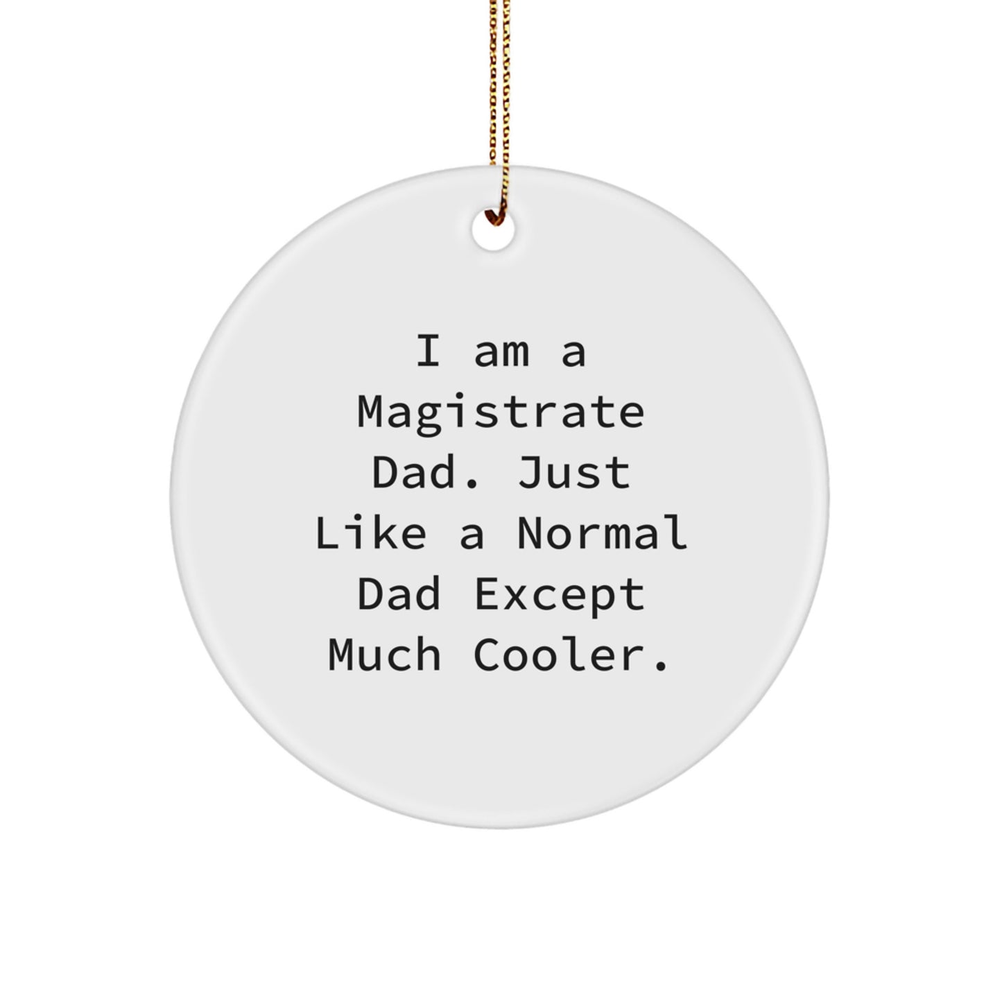 Funny Magistrate Dad Gifts - Christmas Unique Circle Ornament for Men by 'I Am A Magistrate Dad. Just Like A Normal Dad Except Much Cooler.' - Image 1
