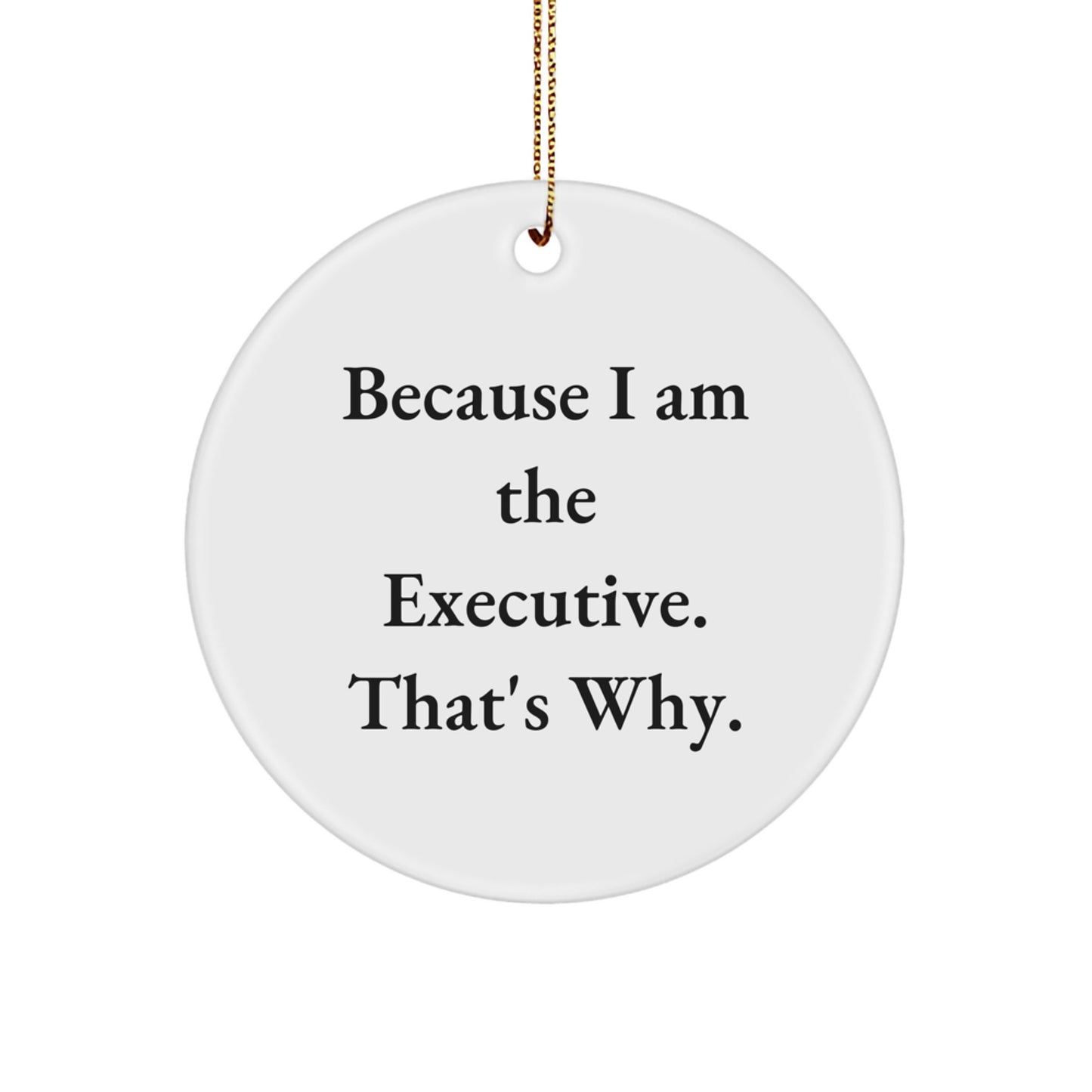 Funny Executive Gifts from Men, Christmas Unique Gifts for Executive Friends, Circle Ornament with 'Because I Am The Executive. That's Why.' Quote - Image 1