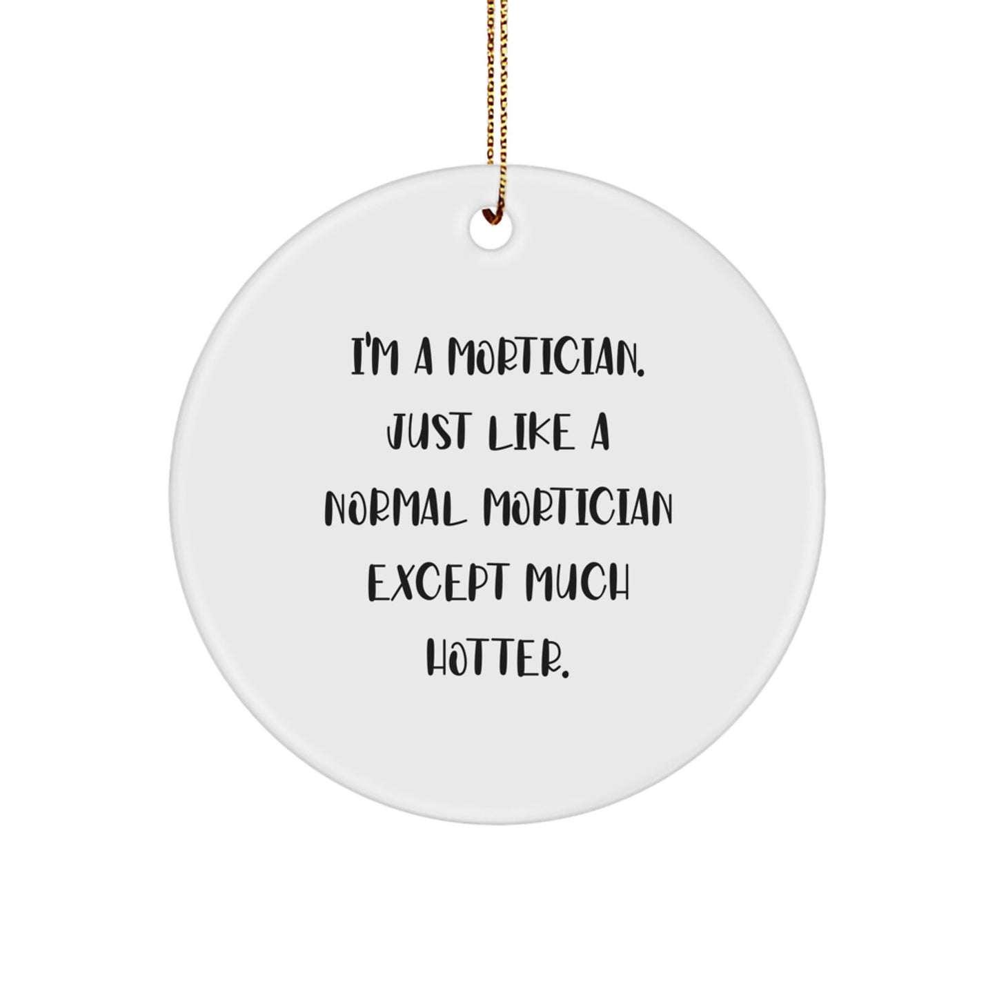 Funny Mortician Gifts, Mortician Circle Ornament, Christmas Unique Gifts from Friends to Mortician, 'I'm A Mortician. Just Like A Normal Mortician Except Much Hotter.' - Image 1