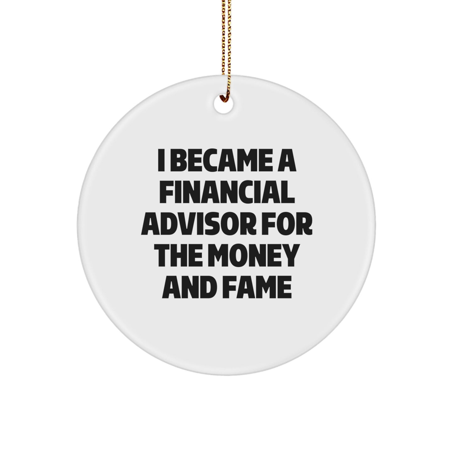 Funny Financial Advisor Gifts for Christmas - 'I Became A Financial Advisor For The Money And Fame' Circle Ornament From Friends to Financial Advisor - Image 1