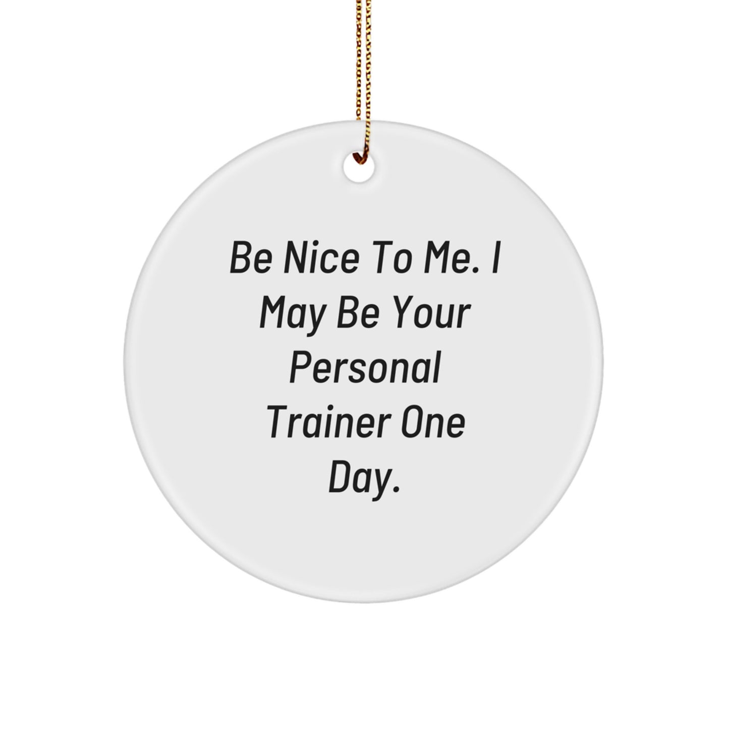 Funny Personal Trainer Gifts from Men to Friends - Be Nice To Me. I May Be Your Personal Trainer One Day. - Circle Ornament for Christmas - Image 1