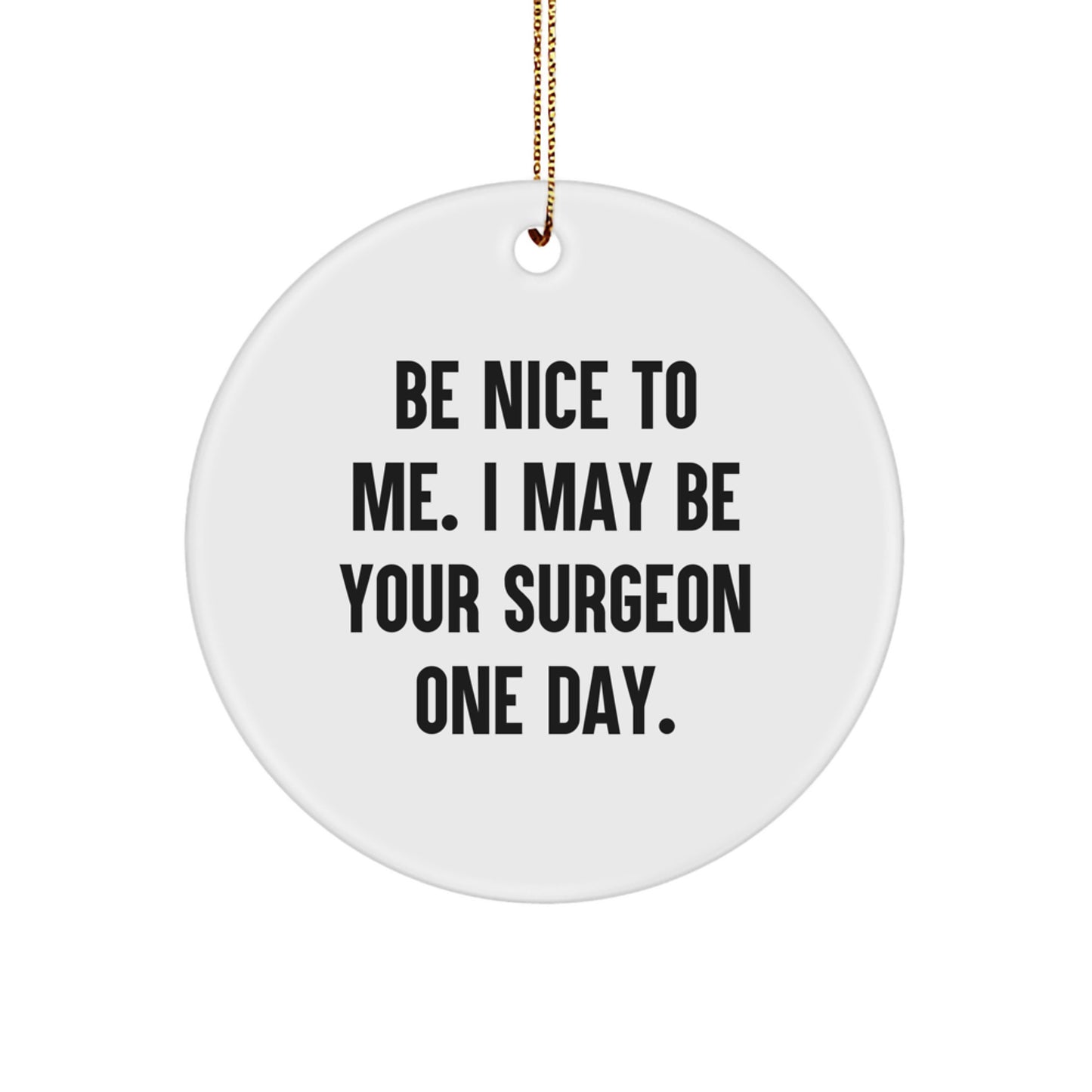 Funny Surgeon Gifts from Men to Surgeon Friends - Circle Ornament with Quote 'Be Nice To Me. I May Be Your Surgeon One Day.' - Christmas Unique Idea for Surgeon Coworkers - Image 1