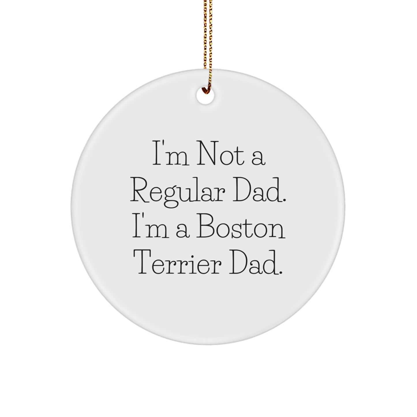 Boston Terrier Dad Gifts from Friends - Funny Circle Ornament, 'I'm Not A Regular Dad. I'm A Boston Terrier Dad.' for Boston Terrier Dog Lovers, Christmas Unique Gifts - Image 1