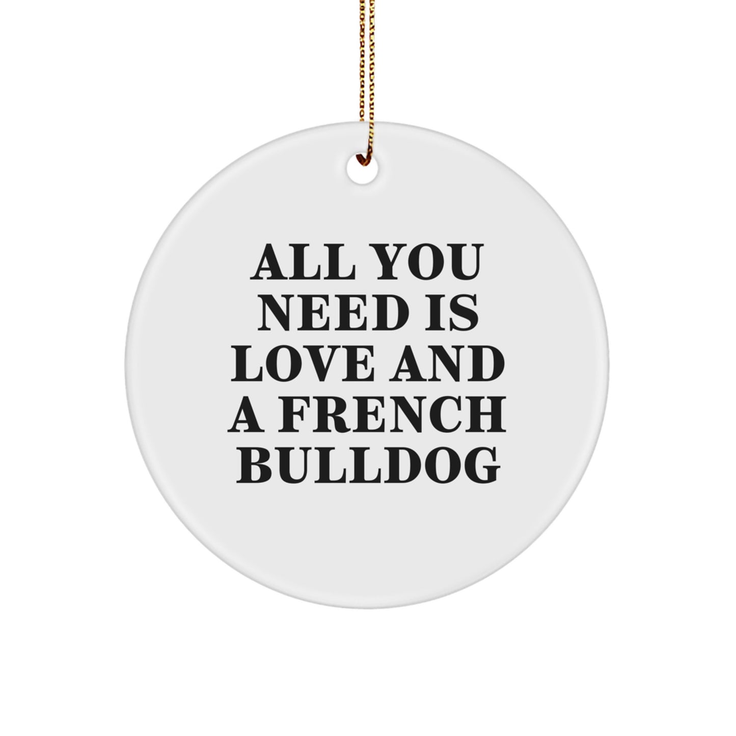 French Bulldog Circle Ornament Gifts from Friends, Family and Coworkers for Christmas - All You Need Is Love And A French Bulldog - Image 1