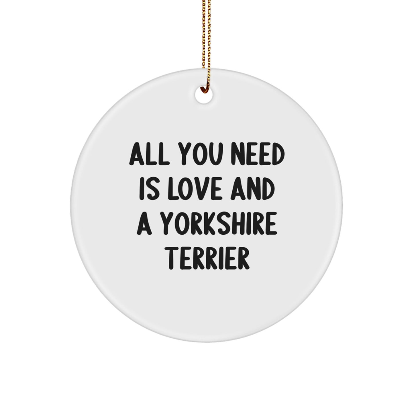 Yorkshire Terrier Dog Gifts, Circle Ornament, Funny Quote 'All You Need Is Love And A Yorkshire Terrier', Gifts from Family, for Christmas, Unique Gifts - Image 1