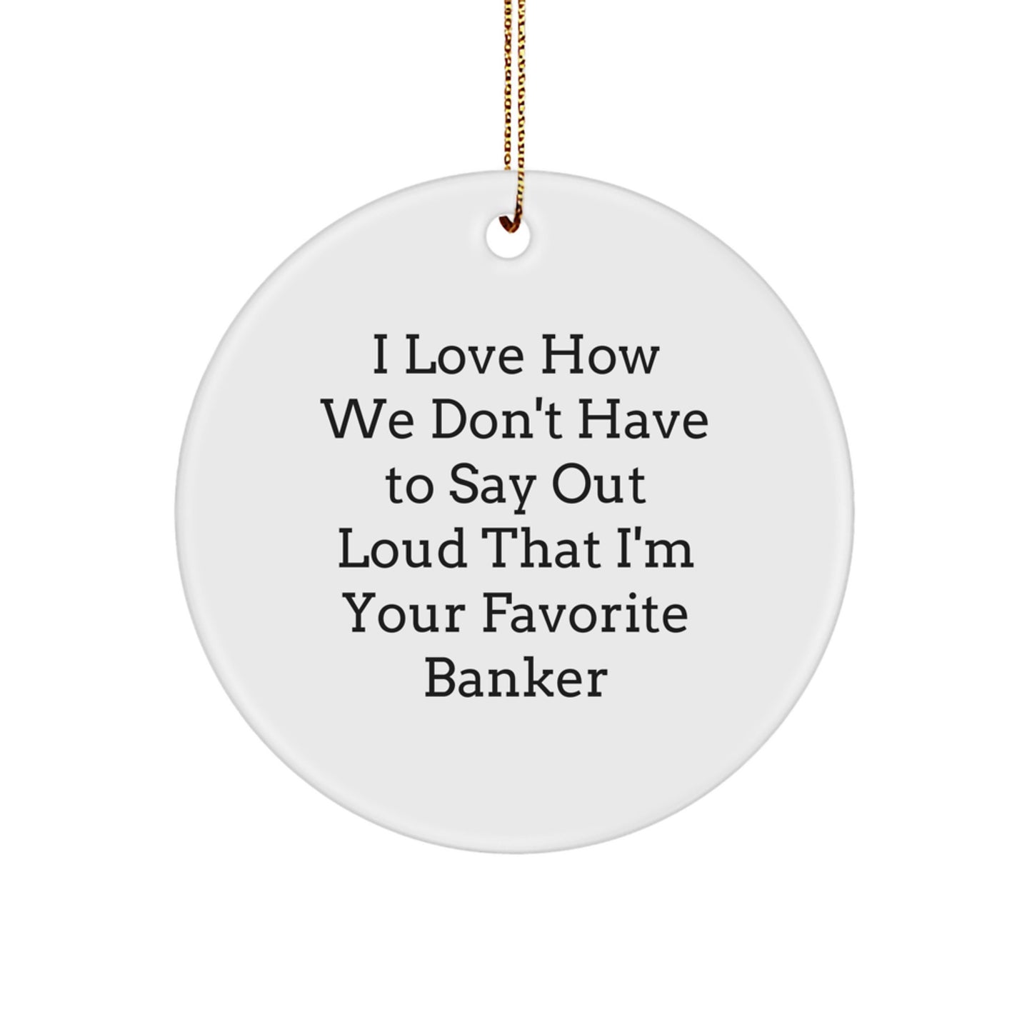 Funny Banker Gifts for Coworkers - I Love How We Don't Have To Say Out Loud That I'm Your Favorite, Circle Ornament with Excellent Vinyl Print, Christmas Unique Gifts from the Office - Image 1