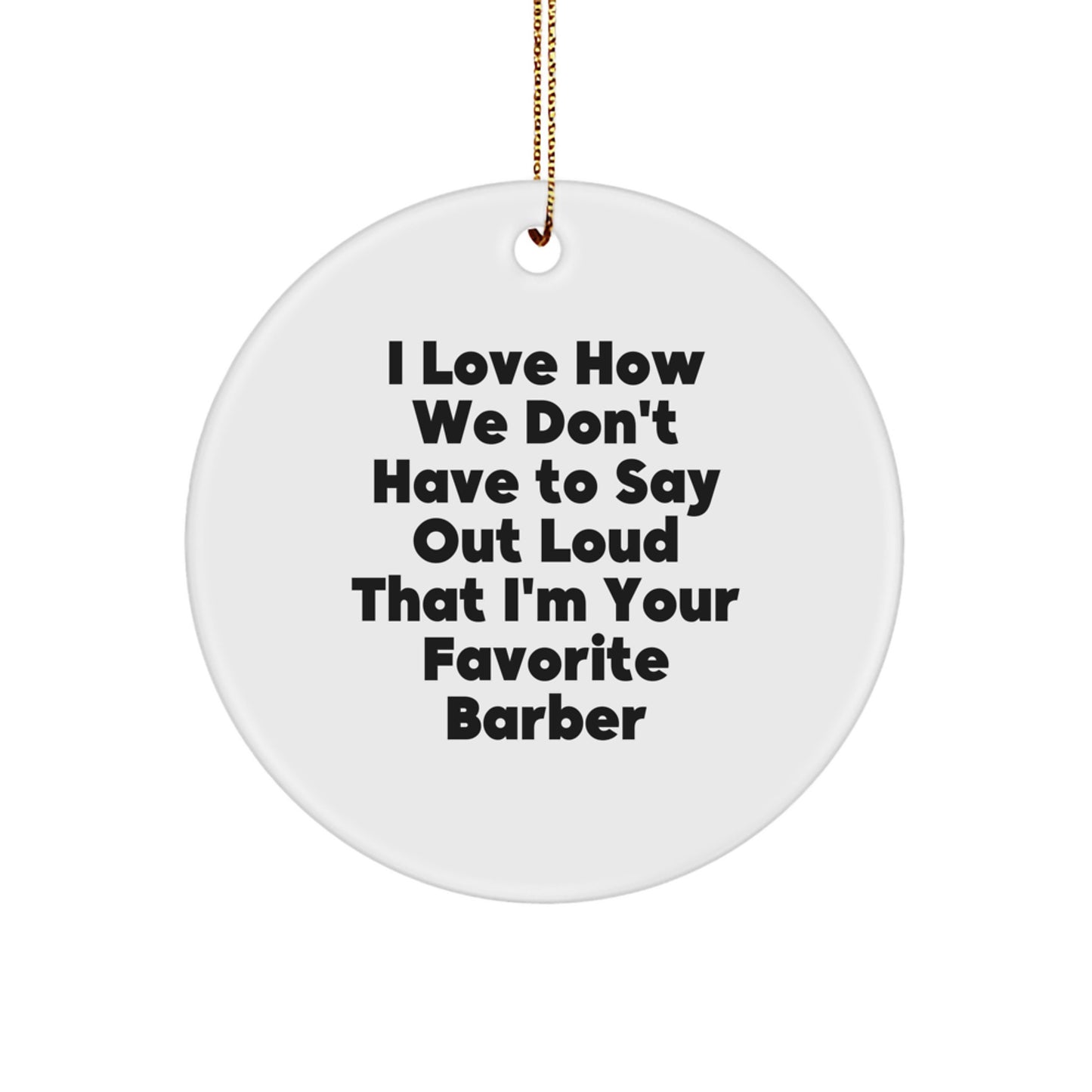 Funny Barber Gifts for Men, Unique Christmas Ornament I Love How We Don't Have To Say Out Loud That I'm Your Favorite Barber, Circle Ornament - Image 1