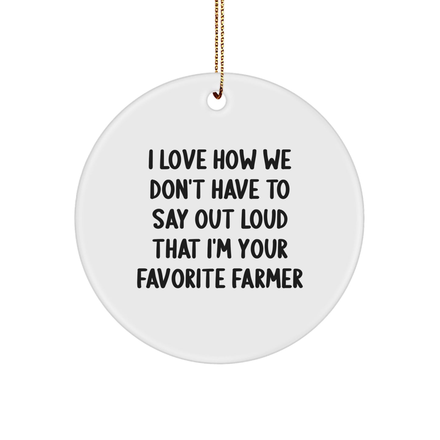 Farmers' Favorite Gifts from Friends and Family - I Love How We Don't Have To Say Out Loud That I'm Your Favorite Farmer, Circle Ornament for Christmas - Image 1