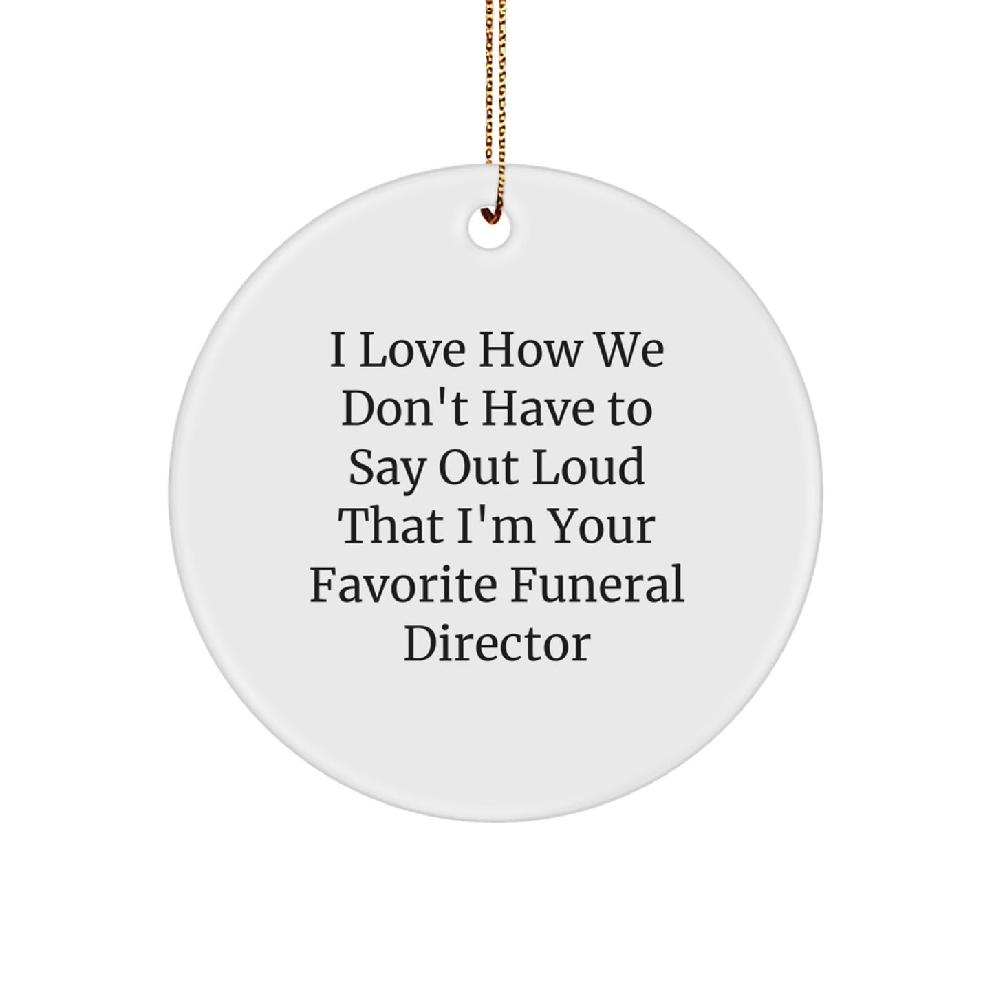 Funny Gift for Funeral Director, I Love How We Don't Have To Say Gifts from Friends for Funeral Director, Circle Ornament Christmas Unique Gifts - Image 1