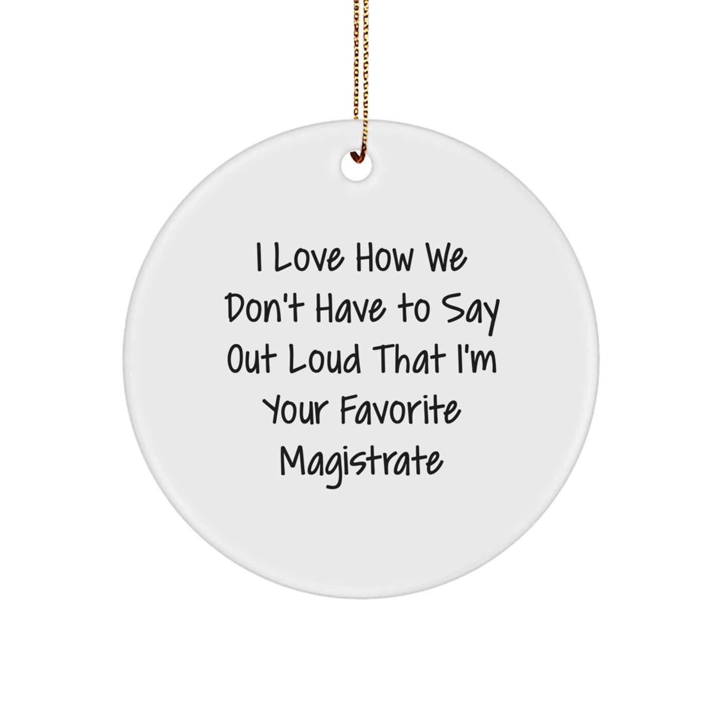 Magistrate Gifts from Friends - I Love How We Don't Have To Say Out Loud That I'm Your Favorite Magistrate, Circle Ornament for Christmas - Image 1