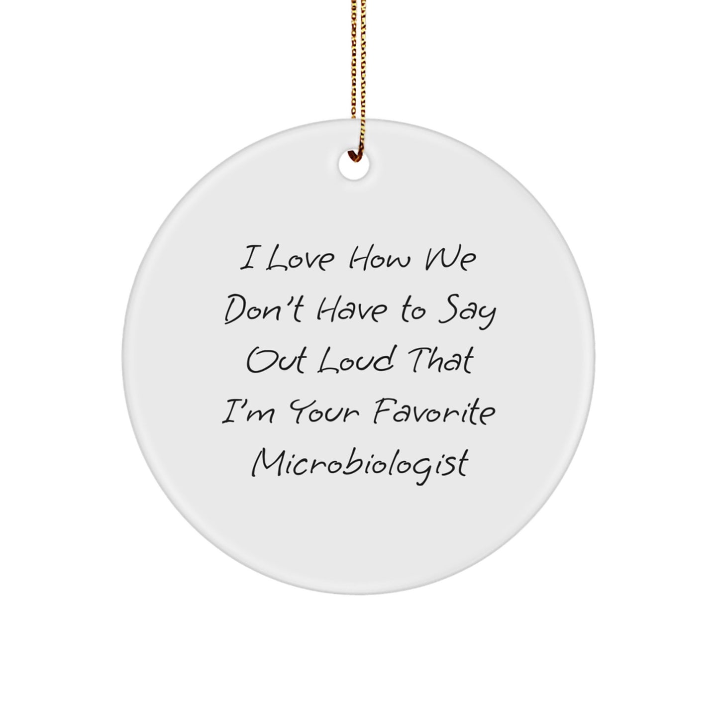 Funny Microbiologist Gifts from Friends - Circle Ornament for Christmas - I Love How We Don't Have To Say Out Loud That I'm Your Favorite Microbiologist - Image 1