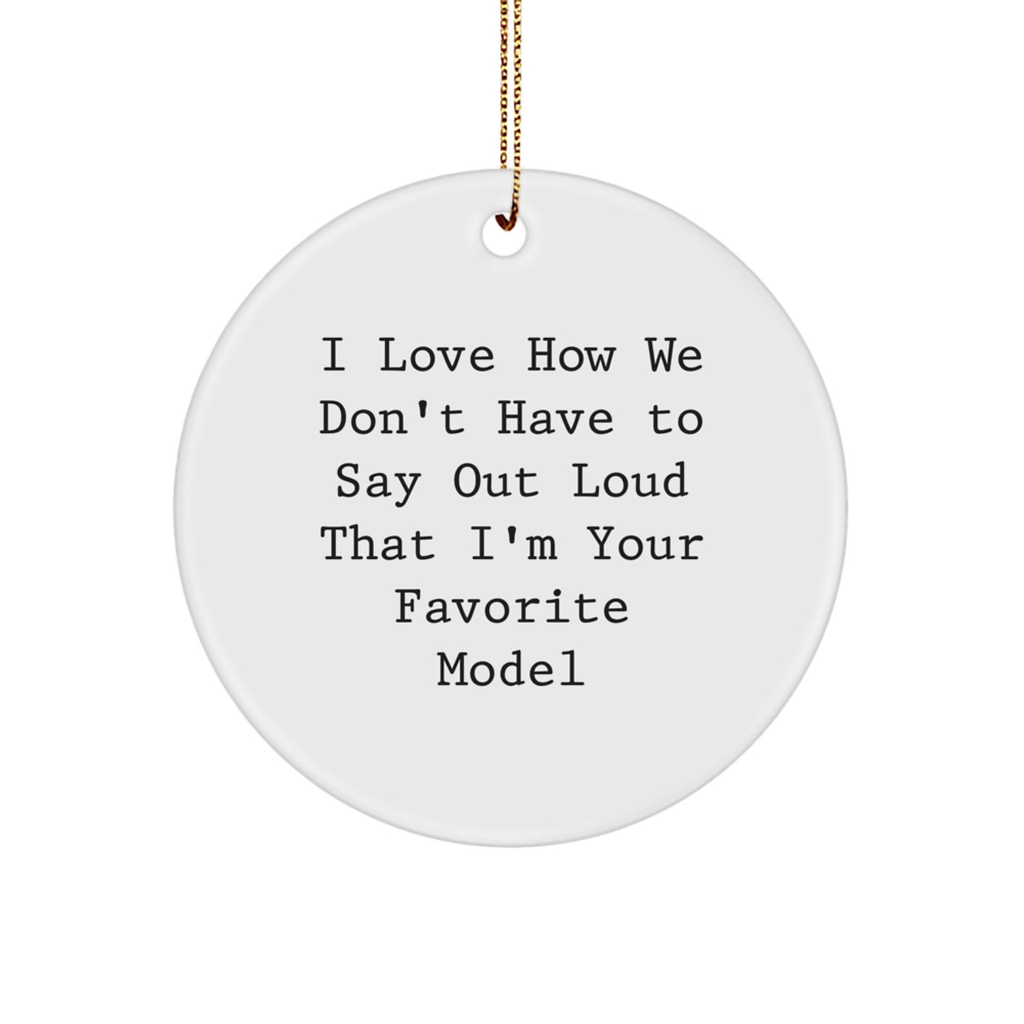 Funny Model Gifts from Friends - Circle Ornament I Love How We Don't Have To Say Out Loud That I'm Your Favorite Model Gifts for Model Enthusiasts - Image 1