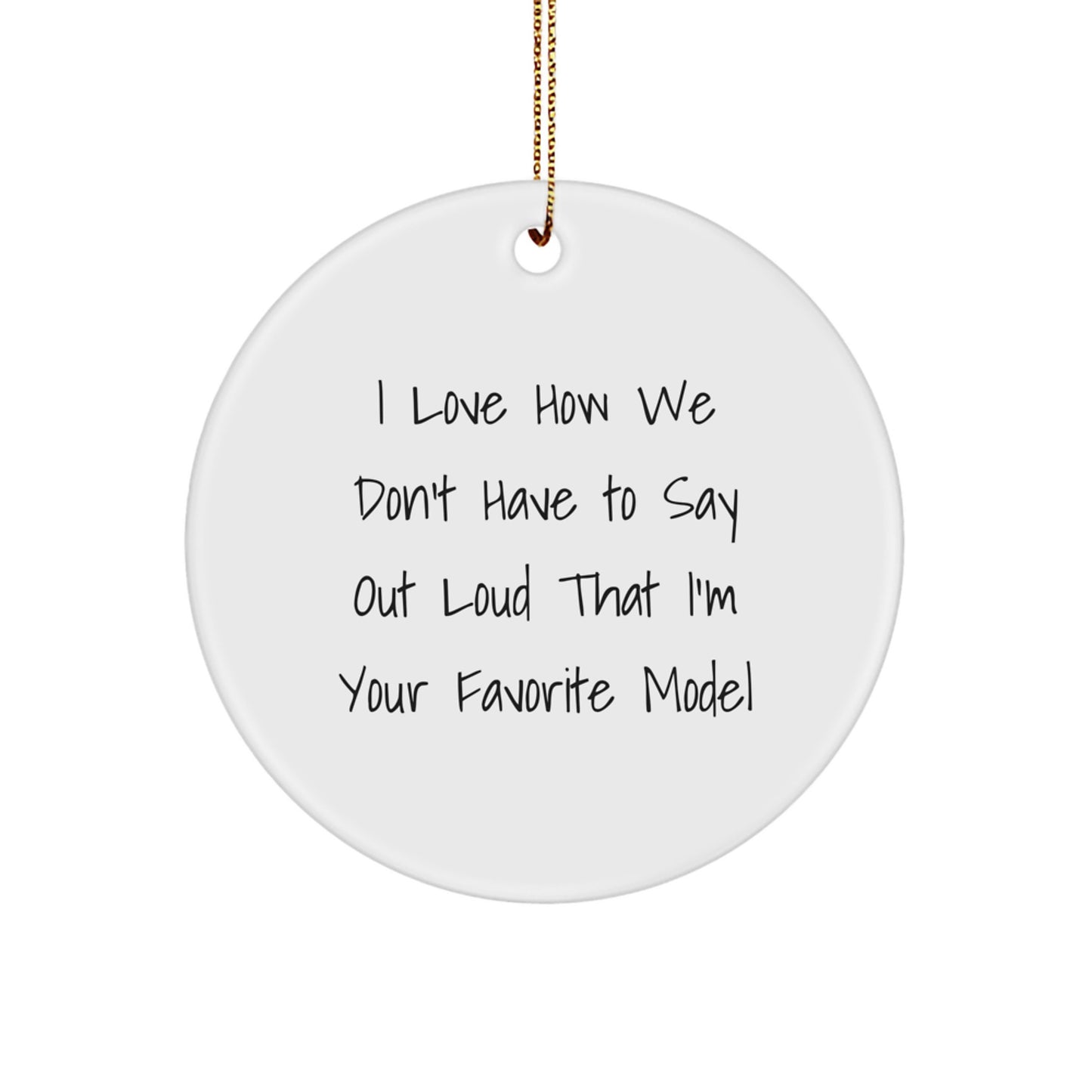 Funny Model Gifts, Circle Ornaments with 'I Love How We Don't Have To Say Out Loud That I'm Your Favorite Model' Quote, Christmas Unique Gifts from Friends to Family - Image 1